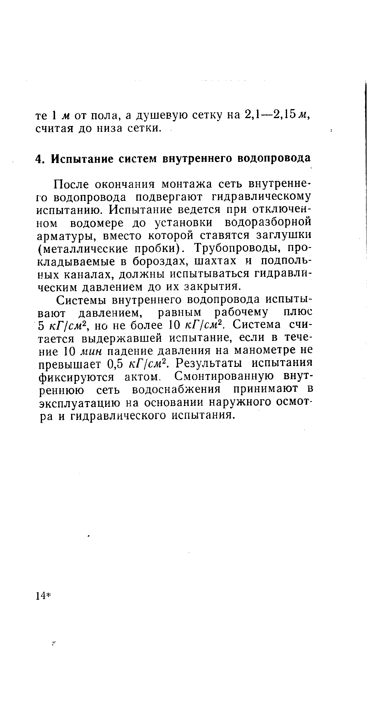 После окончания монтажа сеть внутреннего водопровода подвергают гидравлическому испытанию. Испытание ведется при отключенном водомере до установки водоразборной арматуры, вместо которой ставятся заглушки (металлические пробки). Трубопроводы, прокладываемые в бороздах, шахтах и подпольных каналах, должны испытываться гидравлическим давлением до их закрытия.
