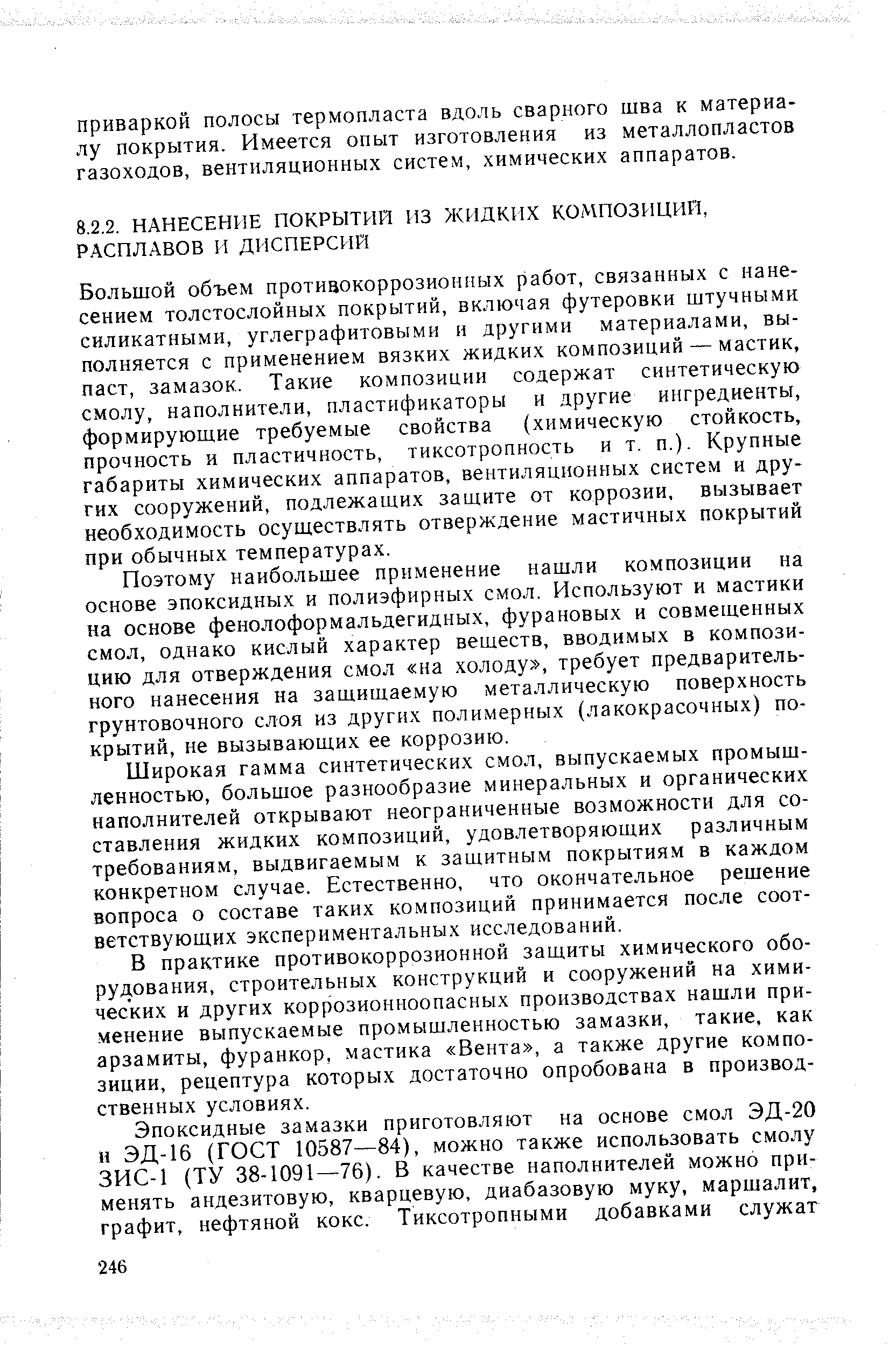 Большой объем противокоррозионных работ, связанных с нанесением толстослойных покрытий, включая футеровки штучными силикатными, углеграфитовыми и другими материалами, выполняется с применением вязких жидких композиций — мастик, паст, замазок. Такие композиции содержат синтетическую смолу, наполнители, пластификаторы и другие ингредиенты, формирующие требуемые свойства (химическую стойкость, прочность и пластичность, тиксотропность и т. п.). Крупные габариты химических аппаратов, вентиляционных систем и других сооружений, подлежащих защите от коррозии, вызывает необходимость осуществлять отверждение мастичных покрытий при обычных температурах.
