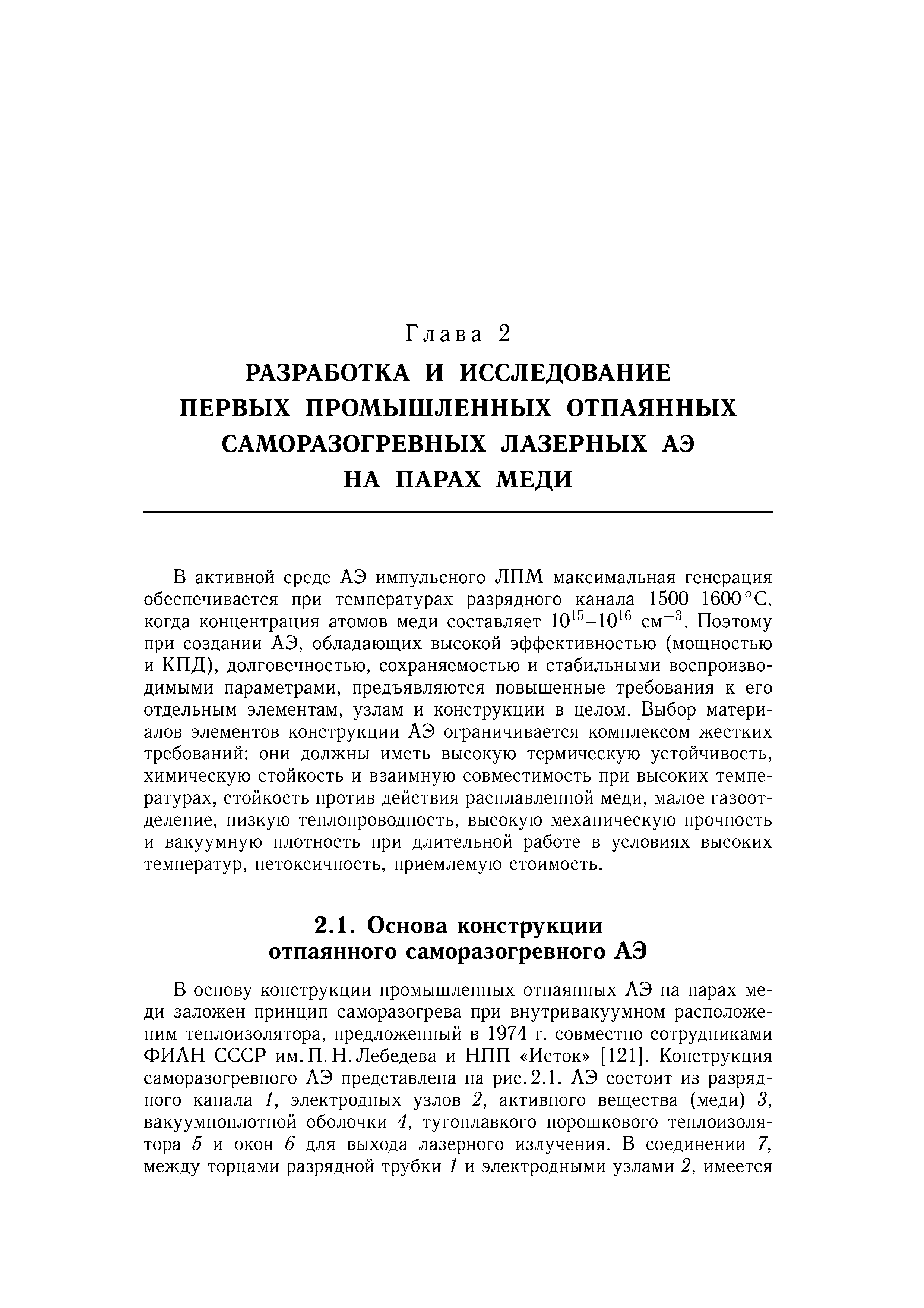 В активной среде АЭ импульсного ЛПМ максимальная генерация обеспечивается при температурах разрядного канала 1500-1600°С, когда концентрация атомов меди составляет 10 -10 см . Поэтому при создании АЭ, обладающих высокой эффективностью (мощностью и КПД), долговечностью, сохраняемостью и стабильными воспроизводимыми параметрами, предъявляются повышенные требования к его отдельным элементам, узлам и конструкции в целом. Выбор материалов элементов конструкции АЭ ограничивается комплексом жестких требований они должны иметь высокую термическую устойчивость, химическую стойкость и взаимную совместимость при высоких температурах, стойкость против действия расплавленной меди, малое газоот-деление, низкую теплопроводность, высокую механическую прочность и вакуумную плотность при длительной работе в условиях высоких температур, нетоксичность, приемлемую стоимость.
