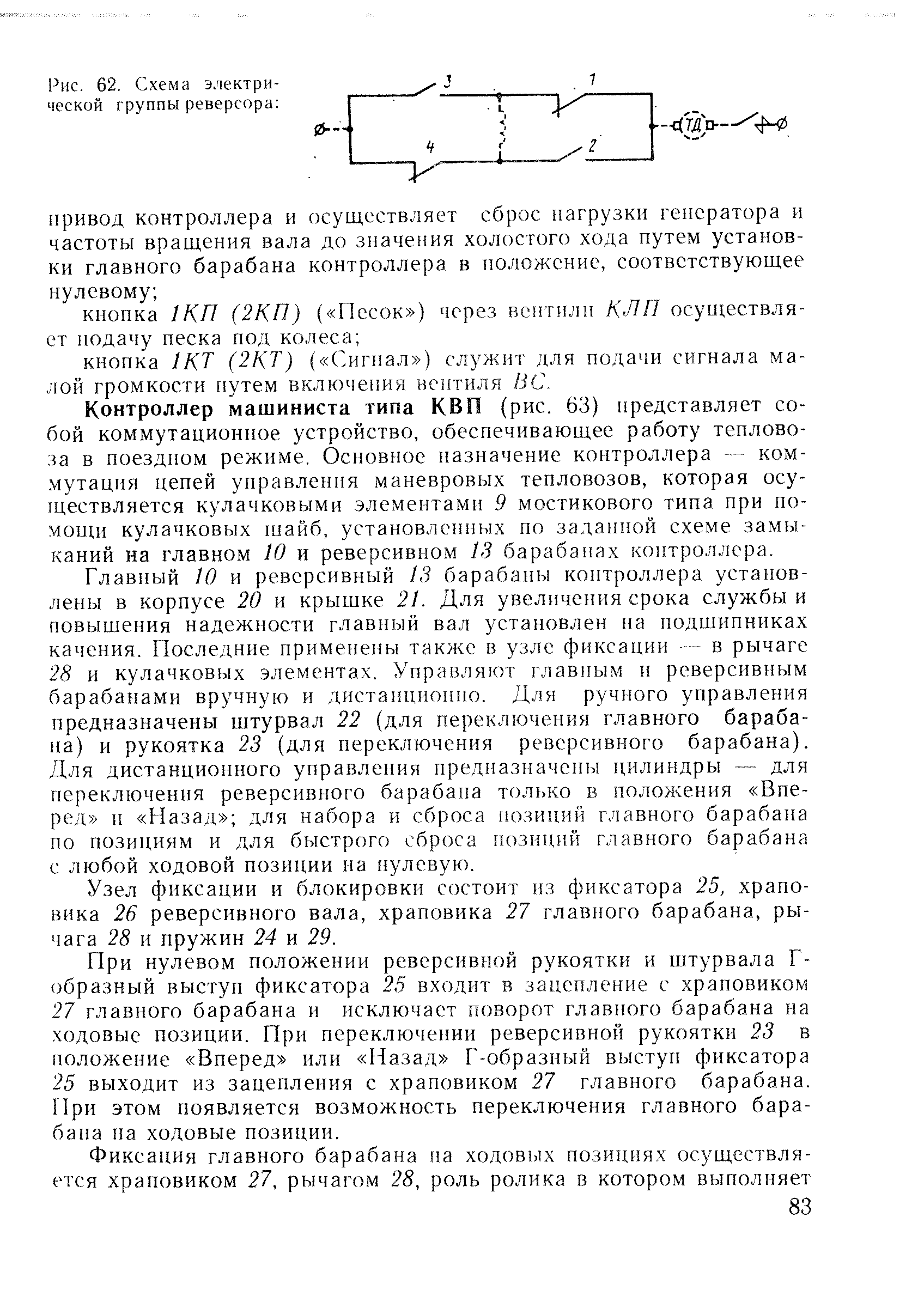 Контроллер машиниста типа КВП (рис. 63) представляет собой коммутационное устройство, обеспечивающее работу тепловоза в поездном режиме. Основное назначение контроллера — коммутация цепей управления маневровых тепловозов, которая осу-пдествляется кулачковыми элементами 9 мостикового типа при по-моиш кулачковых шайб, установленных по заданной схеме замыканий на главном 10 и реверсивном 13 барабанах контроллера.
