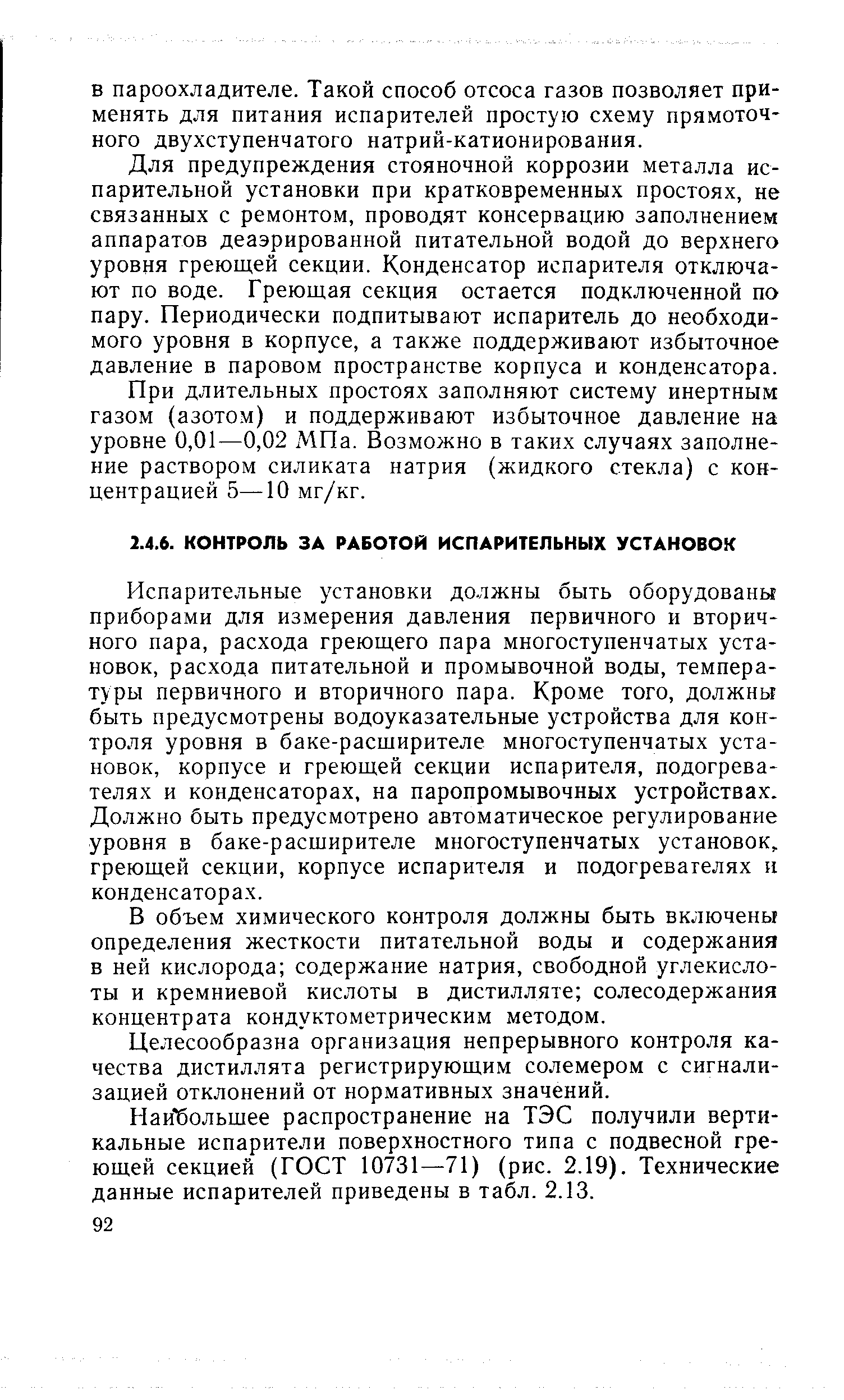 Испарительные установки должны быть оборудованы приборами для измерения давления первичного и вторичного пара, расхода греющего пара многоступенчатых установок, расхода питательной и промывочной воды, температуры первичного и вторичного пара. Кроме того, должны быть предусмотрены водоуказательные устройства для контроля уровня в баке-расщирителе многоступенчатых установок, корпусе и греющей секции испарителя, подогревателях и конденсаторах, на паропромывочных устройствах. Должно быть предусмотрено автоматическое регулирование уровня в баке-расширителе многоступенчатых установок, греющей секции, корпусе испарителя и подогревателях н конденсаторах.
