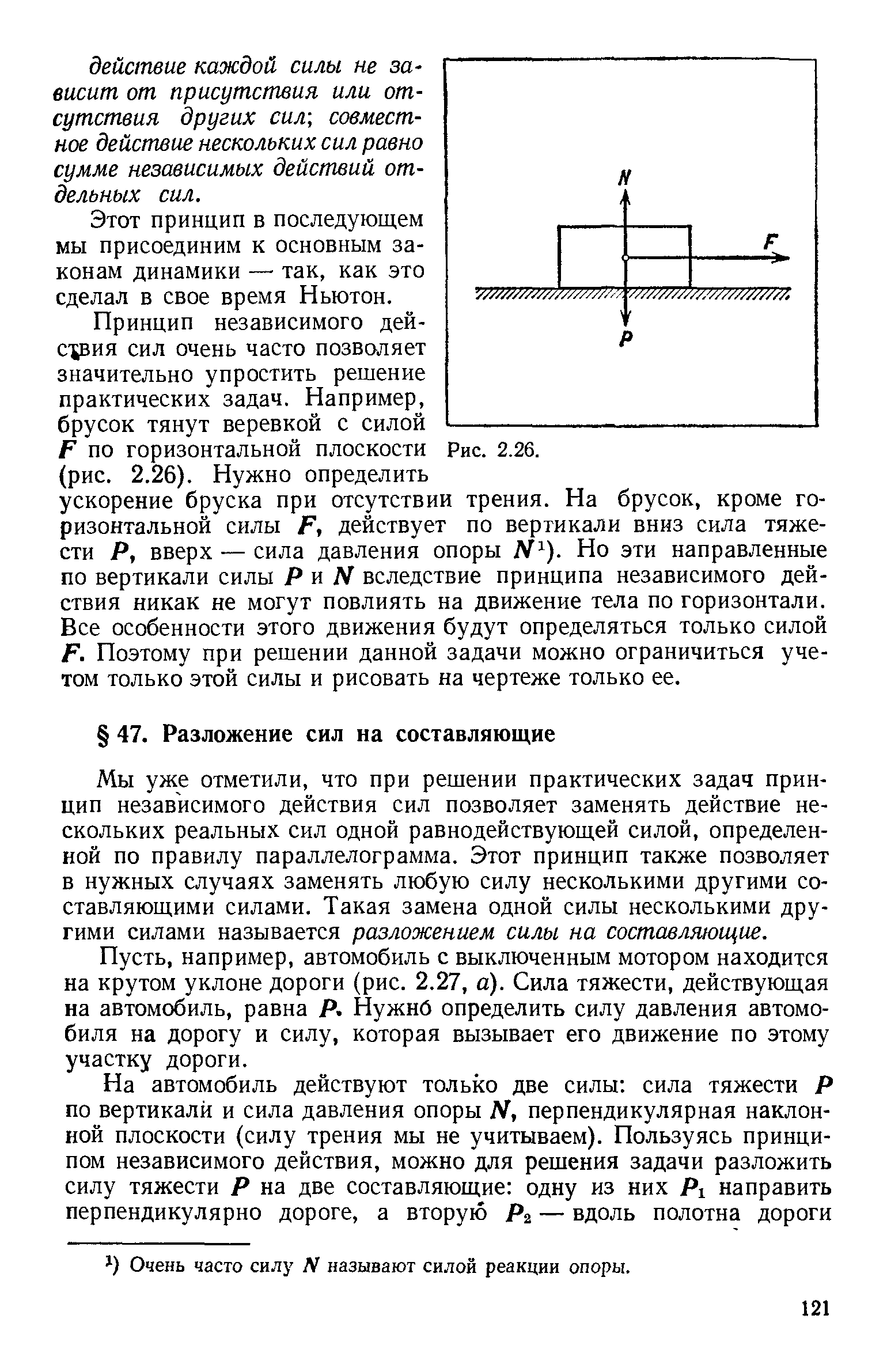 Мы уже отметили, что при решении практических задач принцип независимого действия сил позволяет заменять действие нескольких реальных сил одной равнодействующей силой, определенной по правилу параллелограмма. Этот принцип также позволяет в нужных случаях заменять любую силу несколькими другими составляющими силами. Такая замена одной силы несколькими другими силами называется разложением силы на составляющие.
