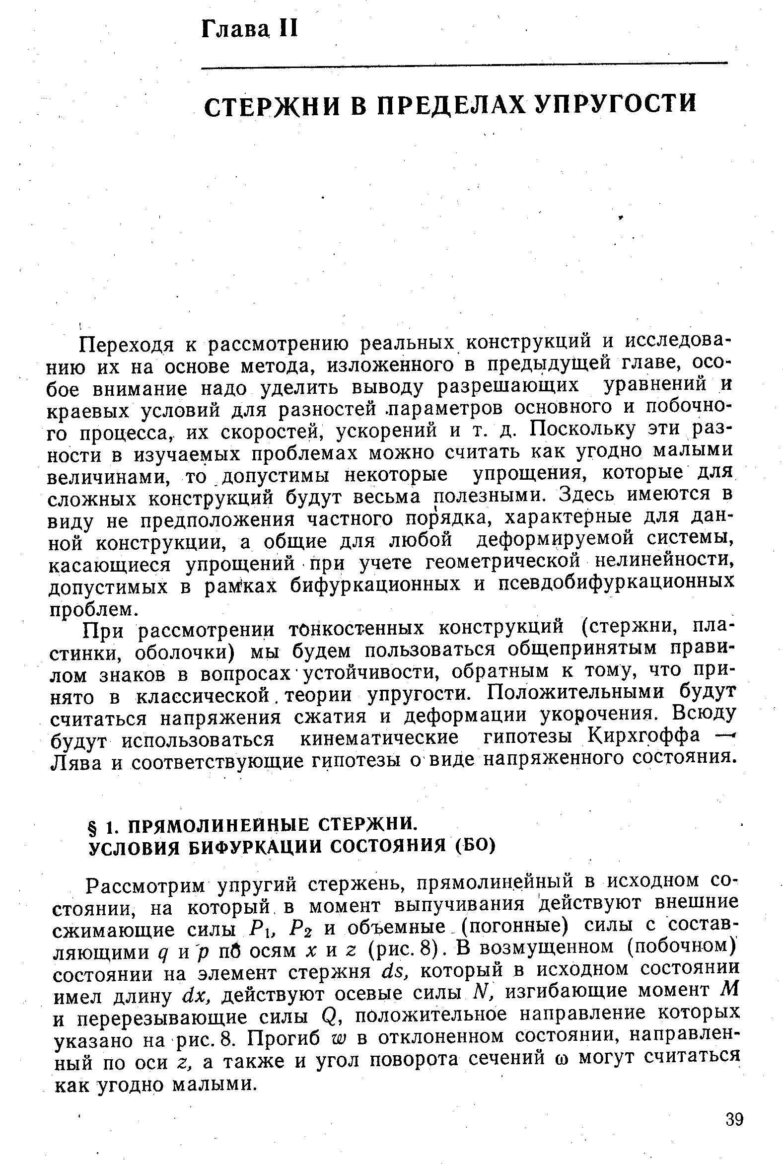 Переходя к рассмотрению реальных конструкций и исследованию их на основе метода, изложенного в предыдущей главе, особое внимание надо уделить выводу разрешающих уравнений и краевых условий для разностей. параметров основного и побочного процесса, их скоростей, ускорений и т. д. Поскольку эти разности в изучаемых проблемах можно считать как угодно малыми величинами, то допустимы некоторые упрощения, которые для сложных конструкций будут весьма полезными. Здесь имеются в виду не предположения частного порядка, характерные для данной конструкции, а общие для любой деформируемой системы, касающиеся упрощений при учете геометрической нелинейности, допустимых в рам ках бифуркационных и псевдобифуркационных проблем.
