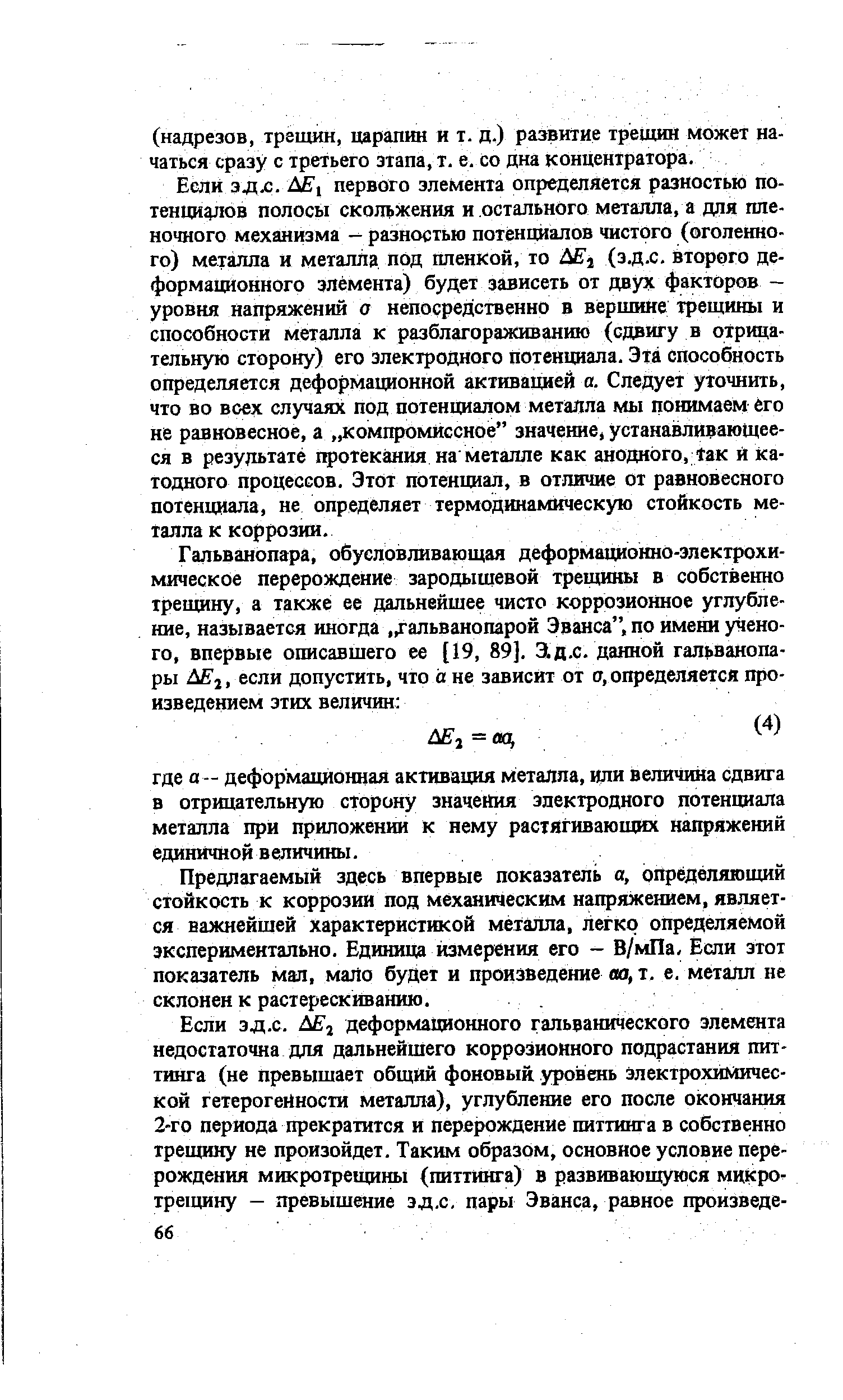 Если эдл. первого элемента определяется разностью по-теици лов полосы скольжения и остального металла, а для пленочного механизма - разностью потенциалов чистого (оголенного) металла и металла под пленкой, то (з.д.с. второго деформационного элемента) будет зависеть от двух факторов -уровня Напряжений а непосредственно в вершине трещины и способности металла к разблагораживанию (сдвигу в отрицательную сторону) его электродного потенциала. Эта способность определяется деформационной активацией а. Следует уточнить, что во всех случаях под потенциалом металла мы понимаем его не равновесное, а компромиссное значение, устанавливающееся в результате 1фотекгшия на металле как анодного, taK й катодного процессов. Этот потенциал, в отличие от равновесного потенциала, не определяет термодинамическую стойкость металла к коррозии.
