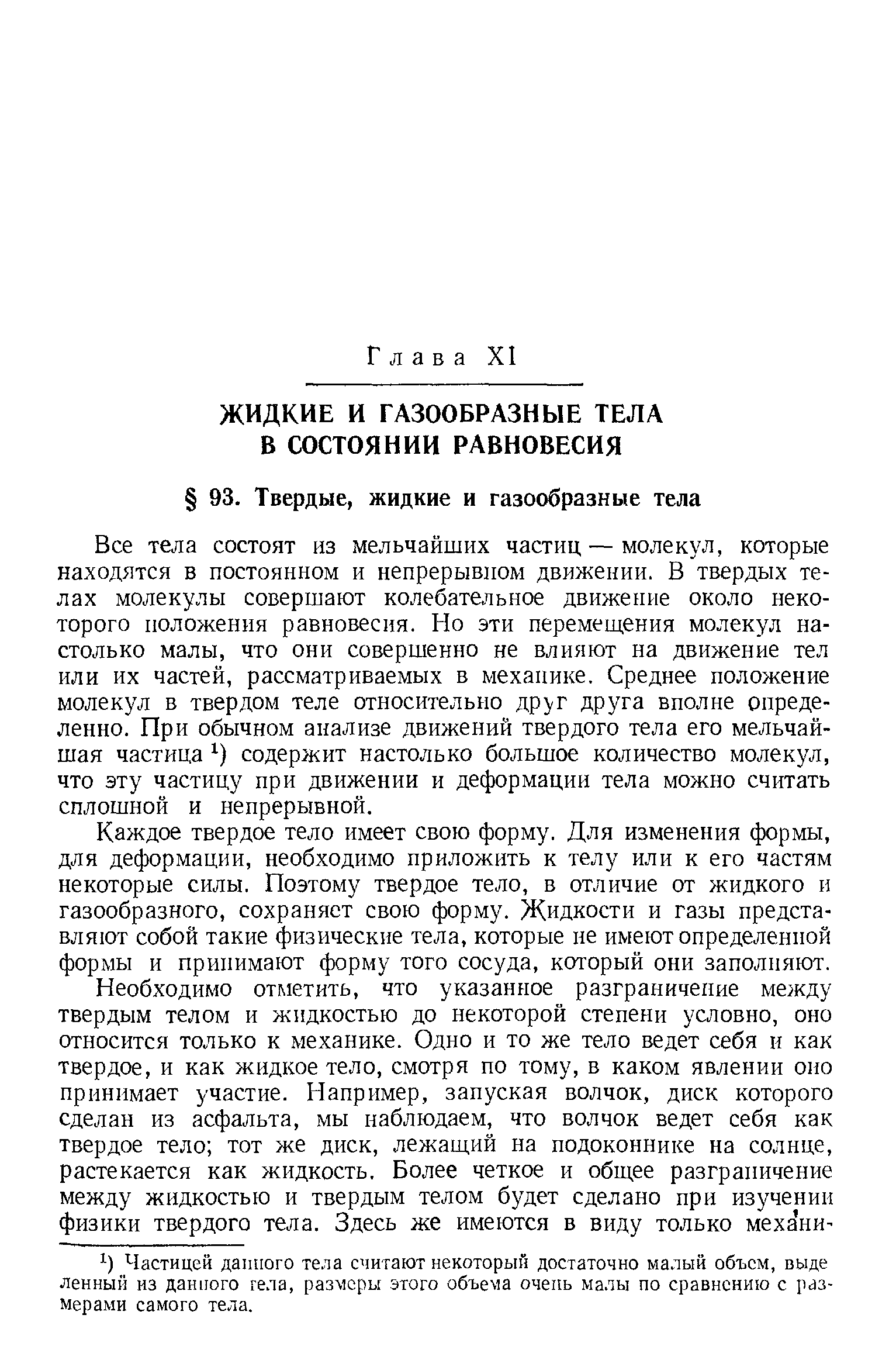 Все тела состоят из мельчайших частиц — молекул, которые находятся в постоянном и непрерывном движении. В твердых телах молекулы совершают колебательное движение около некоторого положения равновесия. Но эти перемеш,ения молекул настолько малы, что они совершенно не влияют на движение тел или их частей, рассматриваемых в механике. Среднее положение молекул в твердом теле относительно друг друга вполне определенно. При обычном анализе движений твердого тела его мельчайшая частица содержит настолько большое количество молекул, что эту частицу при движении и деформации тела можно считать сплошной и непрерывной.
