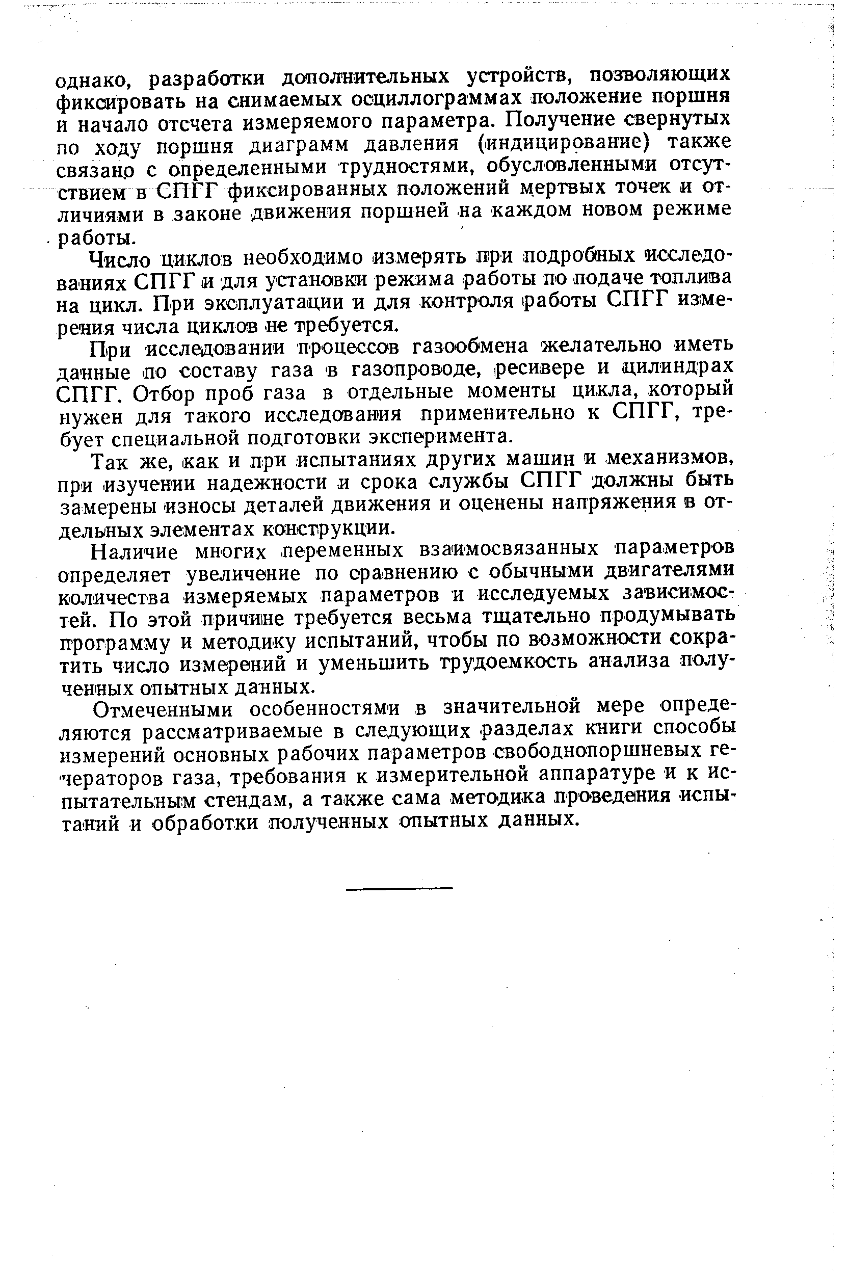 Отмеченными особенностями в значительной мере определяются рассматриваемые в следующих разделах книги способы измерений основных рабочих параметров свободнопоршневых ге-чераторов газа, требования к измерительной аппаратуре и к испытательным стендам, а также сама методика проведения испы-гакяй и обработки полученных опытных данных.
