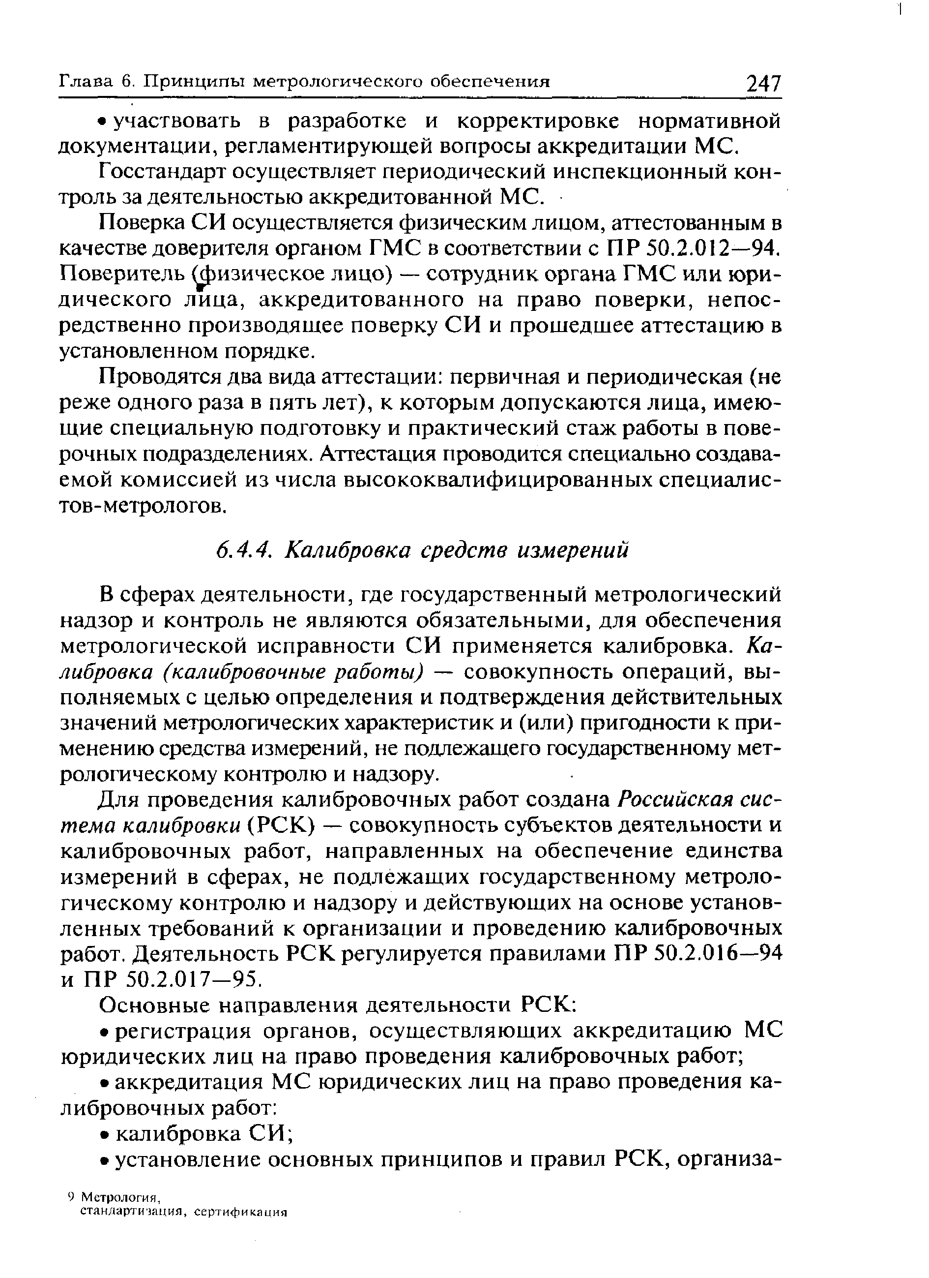 В сферах деятельности, где государственный метрологический надзор и контроль не являются обязательными, для обеспечения метрологической исправности СИ применяется калибровка. Калибровка (калибровочные работы) — совокупность операций, выполняемых с целью определения и подтверждения действительных значений метрологических характеристик и (или) пригодности к применению средства измерений, не подлежащего государственному метрологическому контролю и надзору.
