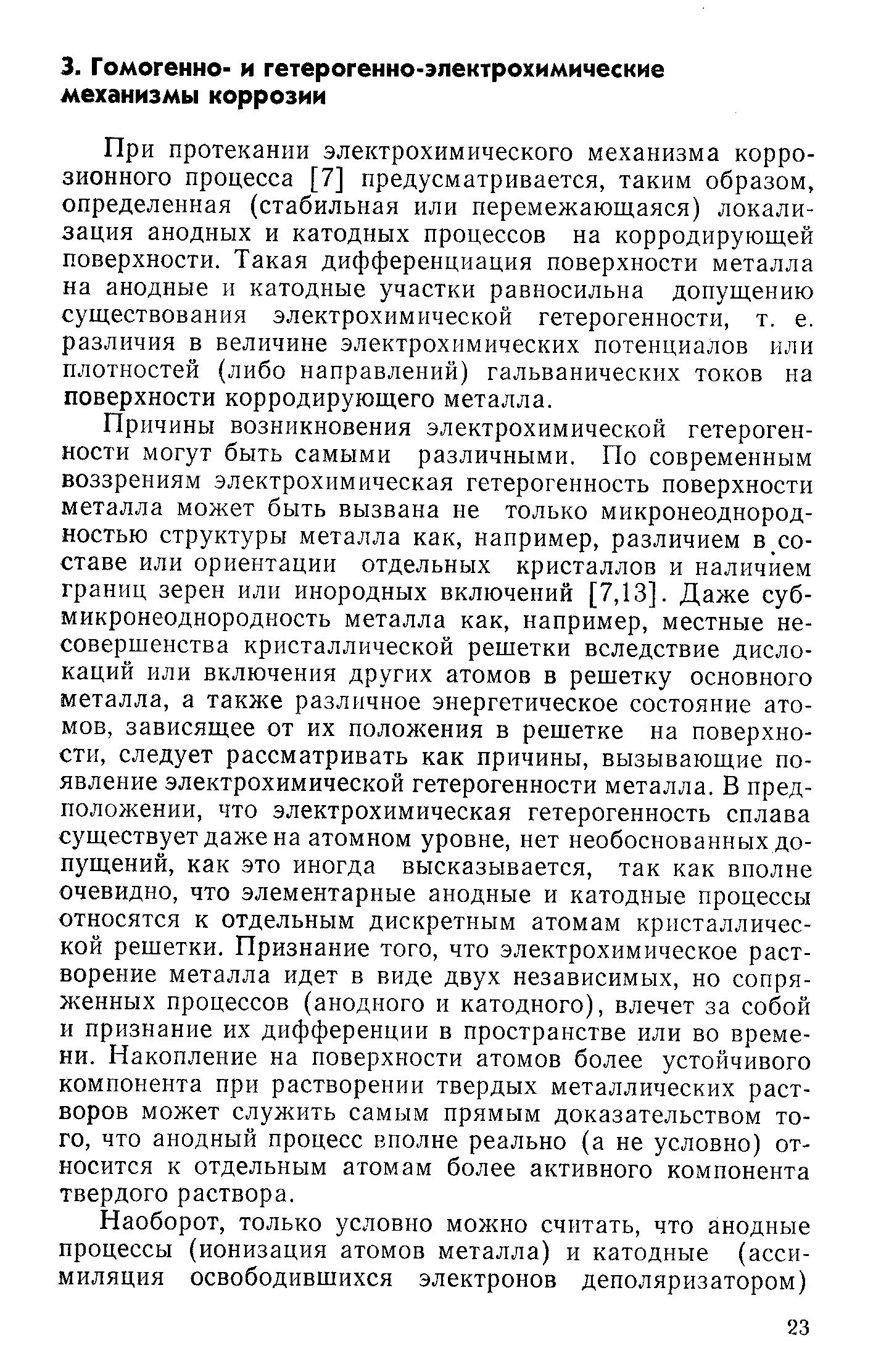 При протекании электрохимического механизма коррозионного процесса [7] предусматривается, таким образом, определенная (стабильная или перемежающаяся) локализация анодных и катодных процессов на корродирующей поверхности. Такая дифференциация поверхности металла на анодные и катодные участки равносильна допущению существования электрохимической гетерогенности, т. е. различия в величине электрохимических потенциалов или плотностей (либо направлений) гальванических токов на поверхности корродирующего металла.
