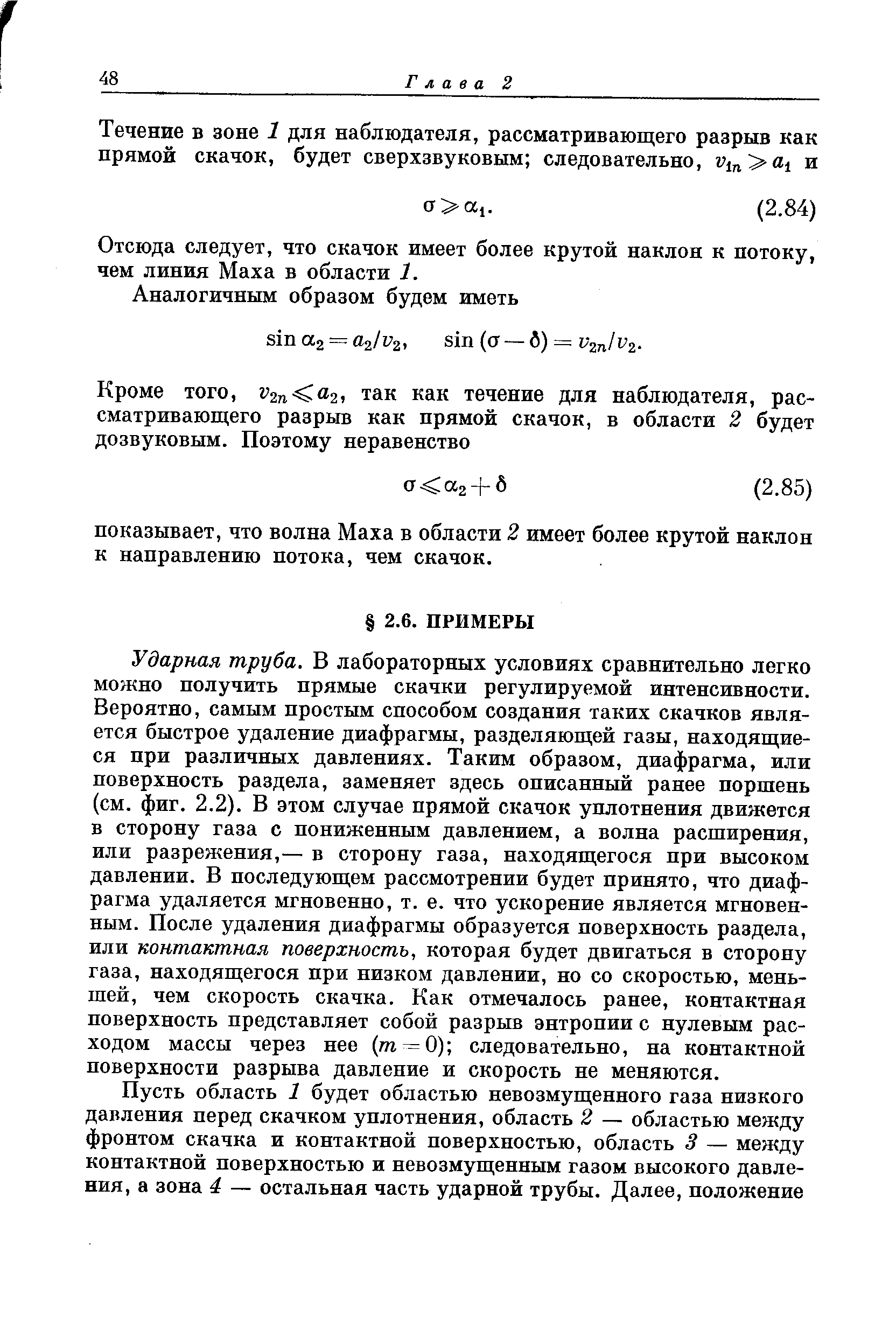 Ударная труба. В лабораторных условиях сравнительно легко можно получить прямые скачки регулируемой интенсивности. Вероятно, самым простым способом создания таких скачков является быстрое удаление диафрагмы, разделяющей газы, находящиеся при различных давлениях. Таким образом, диафрагма, или поверхность раздела, заменяет здесь описанный ранее поршень (см. фиг. 2.2). В этом случае прямой скачок уплотнения движется в сторону газа с пониженным давлением, а волна расширения, или разрежения,— в сторону газа, находящегося при высоком давлении. В последующем рассмотрении будет принято, что диафрагма удаляется мгновенно, т. е. что ускорение является мгновенным. После удаления диафрагмы образуется поверхность раздела, или контактная поверхность, которая будет двигаться в сторону газа, находящегося при низком давлении, но со скоростью, меньшей, чем скорость скачка. Как отмечалось ранее, контактная поверхность представляет собой разрыв энтропии с нулевым расходом массы через нее (щ —0) следовательно, на контактной поверхности разрыва давление и скорость не меняются.
