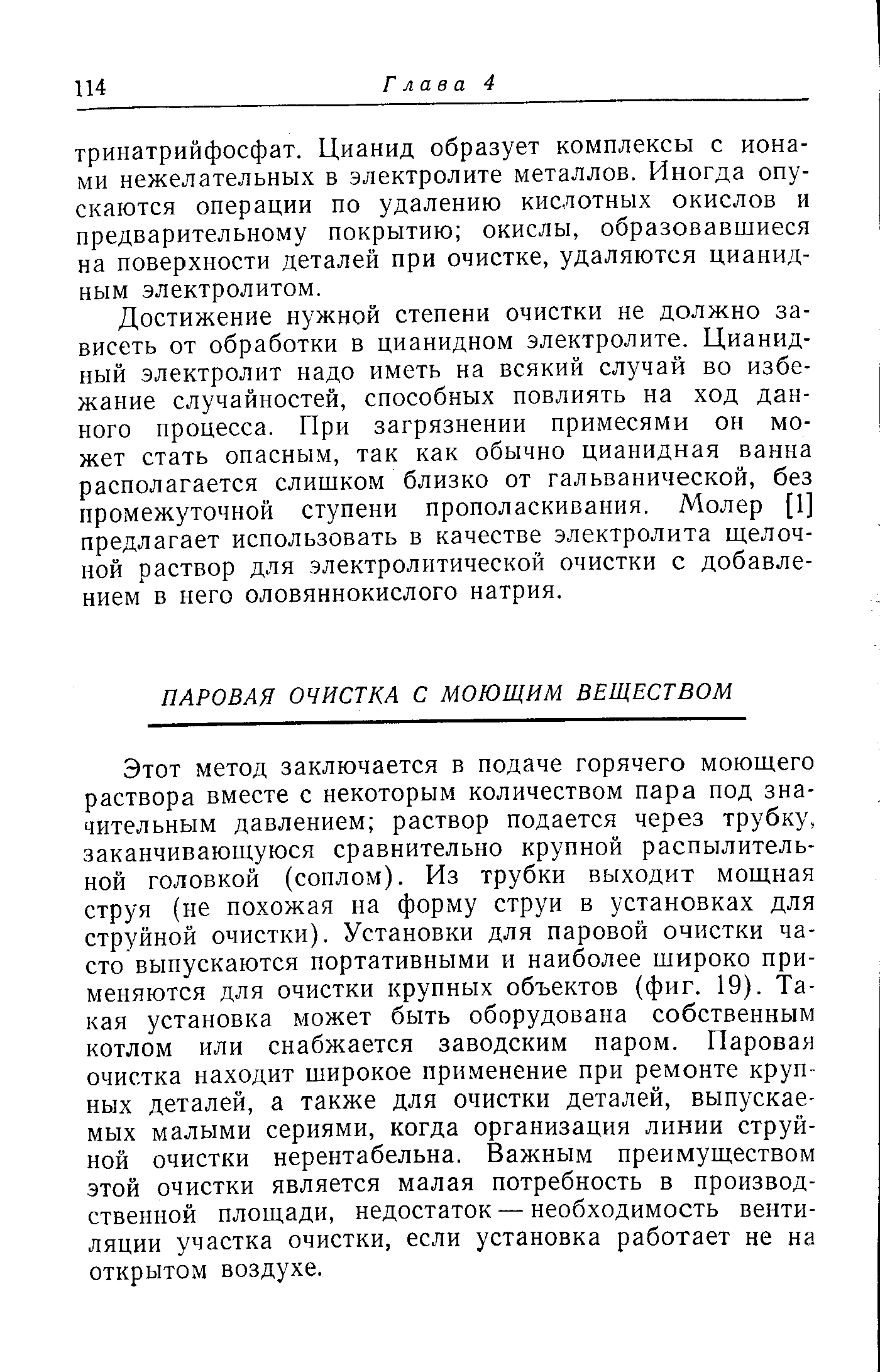 Этот метод заключается в подаче горячего моющего раствора вместе с некоторым количеством пара под значительным давлением раствор подается через трубку, заканчивающуюся сравнительно крупной распылительной головкой (соплом). Из трубки выходит мощная струя (не похожая на форму струи в установках для струйной очистки). Установки для паровой очистки часто выпускаются портативными и наиболее широко применяются для очистки крупных объектов (фиг. 19). Такая установка может быть оборудована собственным котлом или снабжается заводским паром. Паровая очистка находит широкое применение при ремонте крупных деталей, а также для очистки деталей, выпускаемых малыми сериями, когда организация линии струйной очистки нерентабельна. Важным преимуществом этой очистки является малая потребность в производственной площади, недостаток — необходимость вентиляции участка очистки, если установка работает не на открытом воздухе.
