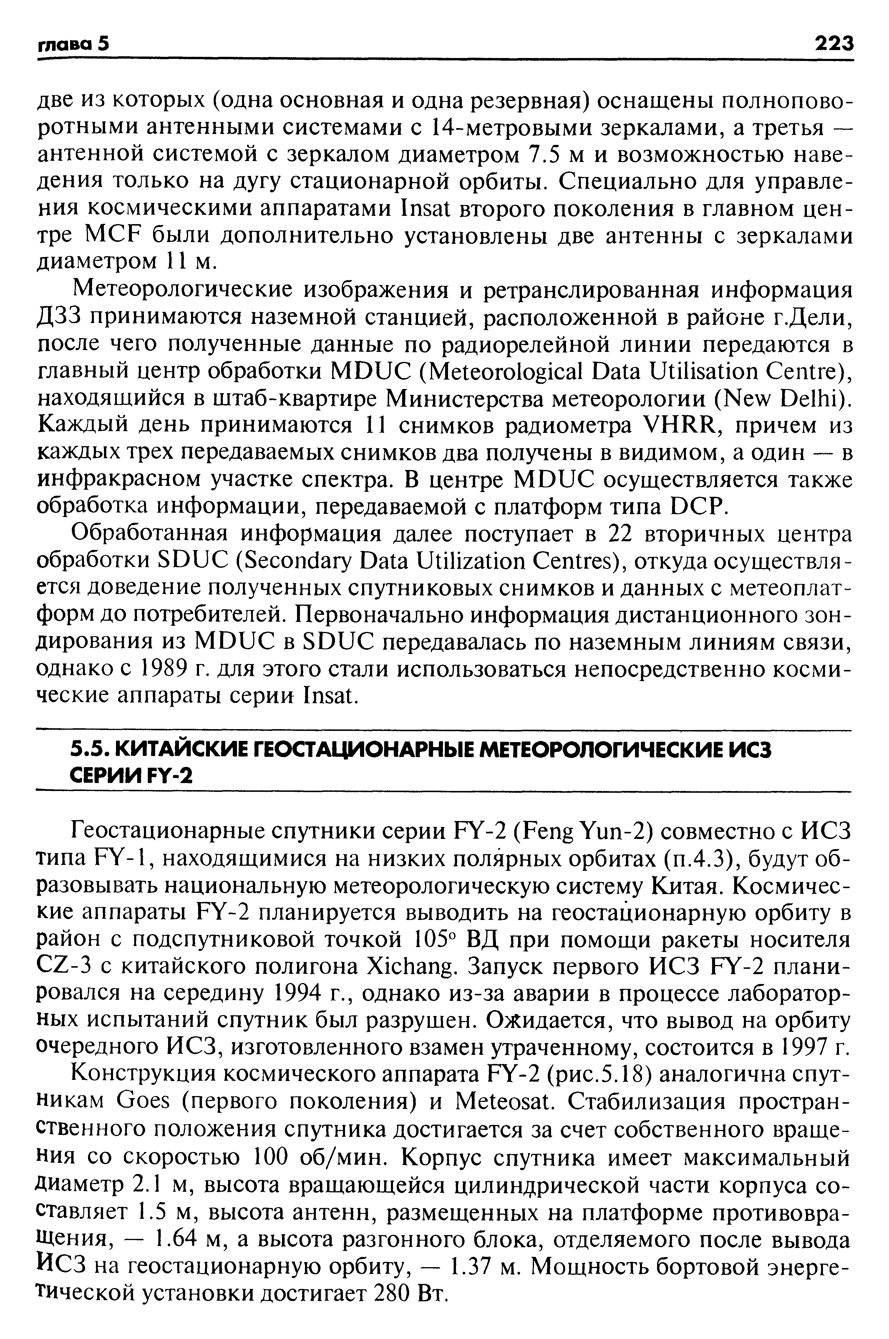 Геостационарные спутники серии FY-2 (Feng Yun-2) совместно с ИСЗ типа FY-1, находящимися на низких полярных орбитах (п.4.3), будут образовывать национальную метеорологическую систему Китая. Космические аппараты FY-2 планируется выводить на геостационарную орбиту в район с подспутниковой точкой 105° ВД при помощи ракеты носителя Z-3 с китайского полигона Xi hang. Запуск первого ИСЗ FY-2 планировался на середину 1994 г., однако из-за аварии в процессе лабораторных испытаний спутник был разрушен. Ожидается, что вывод на орбиту очередного ИСЗ, изготовленного взамен утраченному, состоится в 1997 г.
