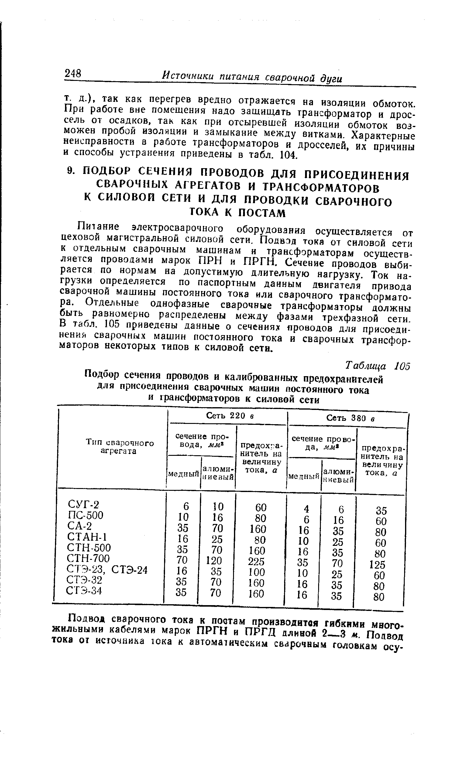 Питание электросварочного оборудования осуществляется от цеховой магистральной силовой сети. Подвод тока от силовой сети к отдельным сварочным машинам и трансформаторам осуществляется проводами марок ПРИ и ПРГН. Сечение проводов выбирается по нормам на допустимую длительную нагрузку. Ток нагрузки определяется по паспортным данным двигателя привода сварочной машины постоянного тока или сварочного трансформатора. Отдельные однофазные сварочные трансформаторы должны быть равномерно распределены между фазами трехфазной сети. В таб.п. 105 приведены данные о сечениях проводов для присоединения сварочных машин постоянного тока и сварочных трансформаторов некоторых типов к силовой сети.
