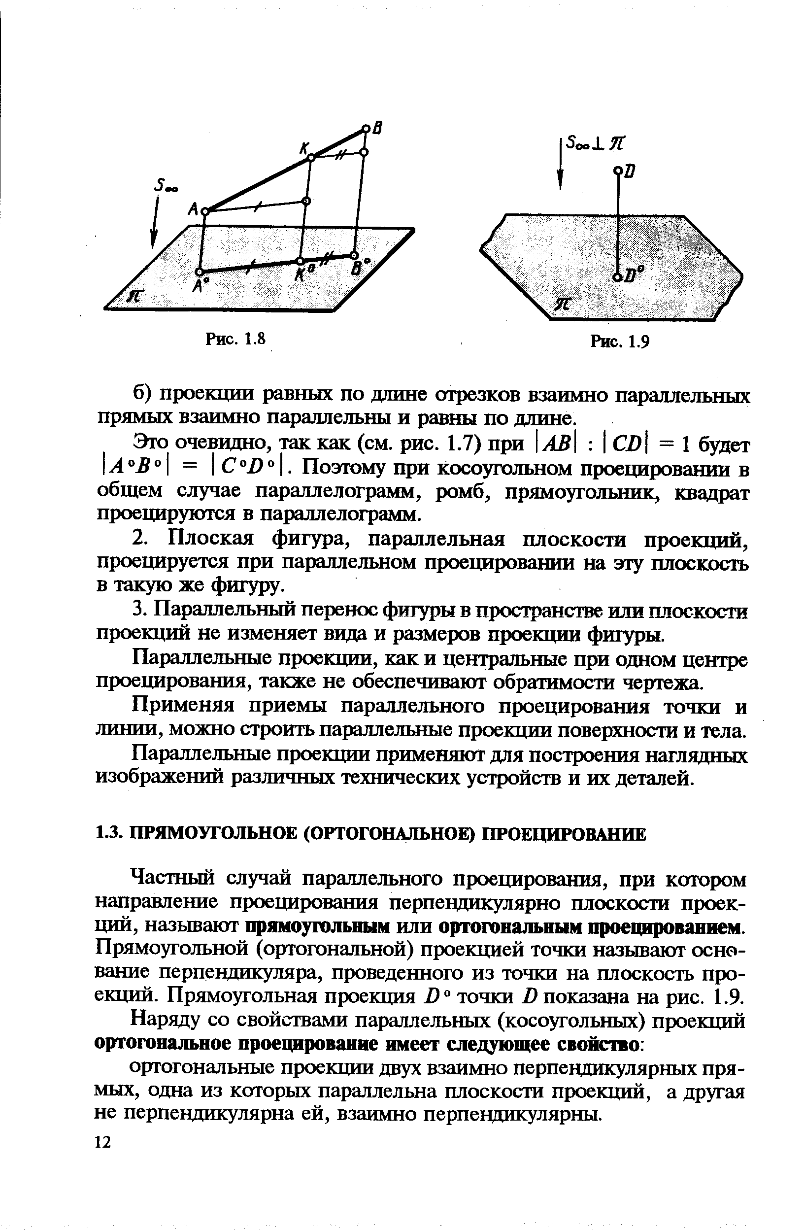 Частный случай параллельного проецирования, при котором направление проецирования перпеццикулярно плоскости проек-тщй, называют прямоугольным или ортогональным проецированием. Прямоугольной (ортогональной) проекцией точки называют основание перпендикуляра, проведенного из точки на плоскость проекций. Прямоугольная проекция X) точки О показана на рис. 1.9.
