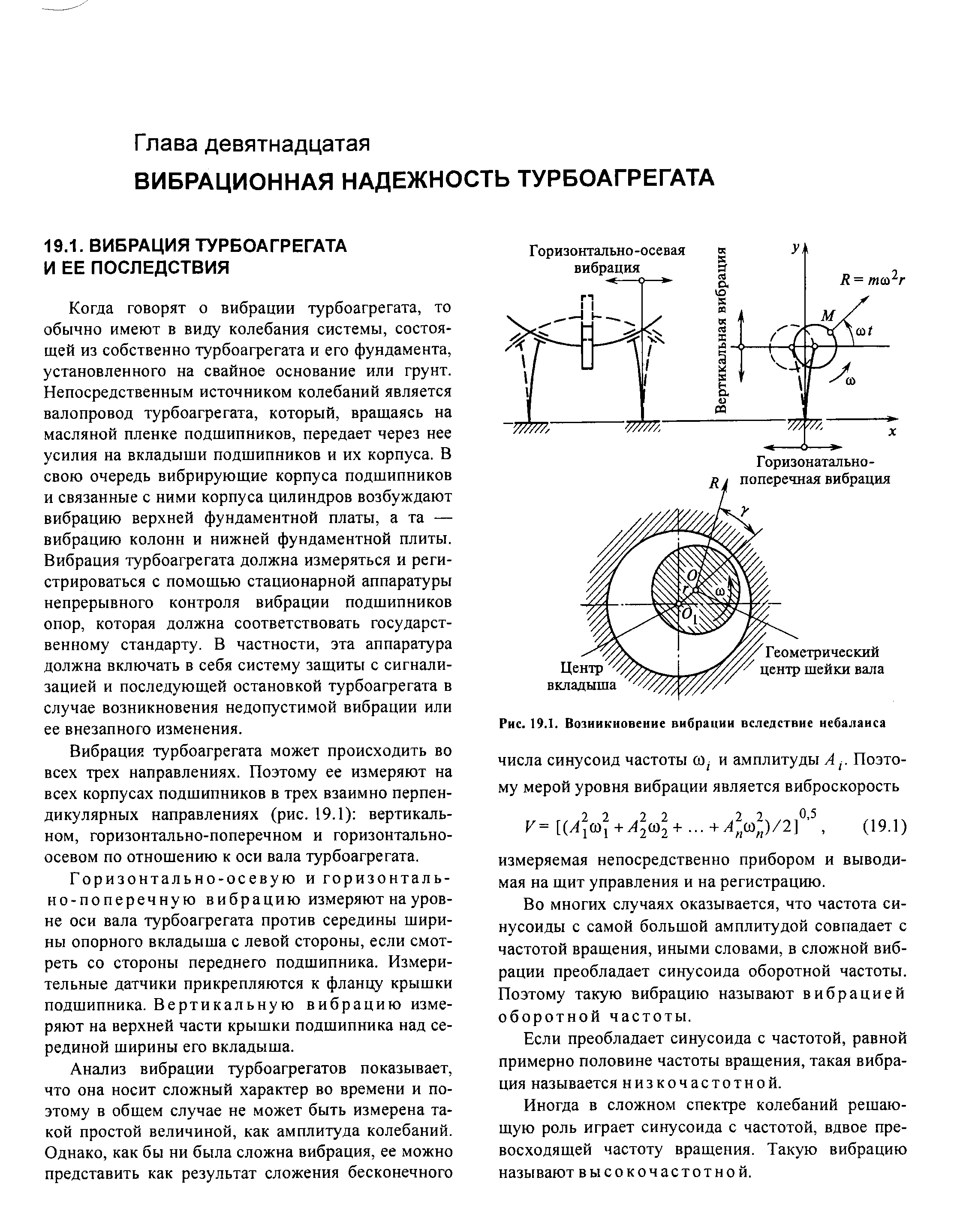 Когда говорят о вибрации турбоагрегата, то обычно имеют в виду колебания системы, состоящей из собственно турбоагрегата и его фундамента, установленного на свайное основание или грунт. Непосредственным источником колебаний является валопровод турбоагрегата, который, вращаясь на масляной пленке подшипников, передает через нее усилия на вкладыши подшипников и их корпуса. В свою очередь вибрирующие корпуса подшипников и связанные с ними корпуса цилиндров возбуждают вибрацию верхней фундаментной платы, а та — вибрацию колонн и нижней фундаментной плиты. Вибрация турбоагрегата должна измеряться и регистрироваться с помощью стационарной аппаратуры непрерывного контроля вибрации подшипников опор, которая должна соответствовать государственному стандарту. В частности, эта аппаратура должна включать в себя систему защиты с сигнализацией и последующей остановкой турбоагрегата в случае возникновения недопустимой вибрации или ее внезапного изменения.
