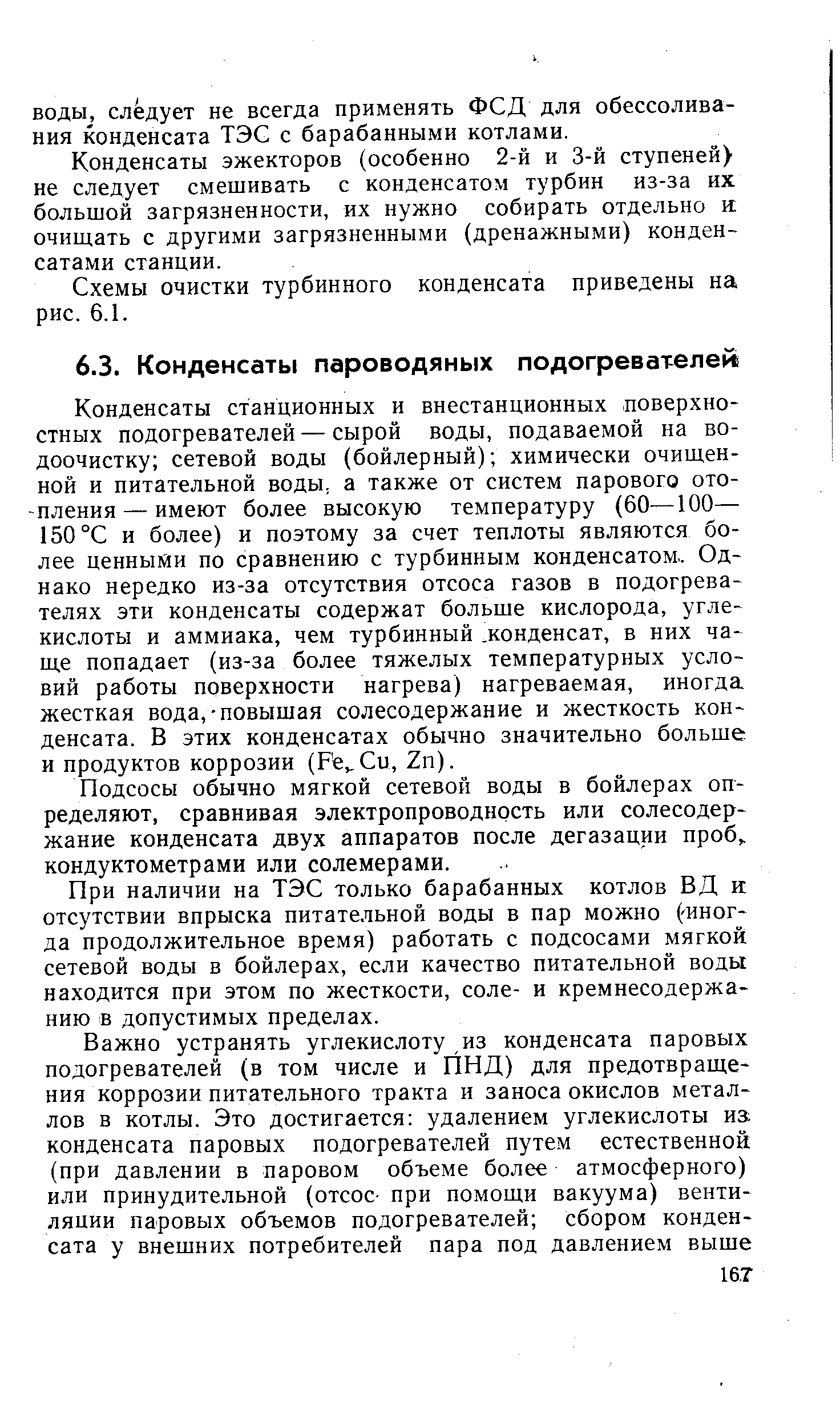 Конденсаты станционных и внестанционных поверхностных подогревателей — сырой воды, подаваемой на водоочистку сетевой воды (бойлерный) химически очищенной и питательной воды, а также от систем парового отопления— имеют более высокую температуру (60—100— 150°С и более) и поэтому за счет теплоты являются более ценными по сравнению с турбинным конденсатом.. Однако нередко из-за отсутствия отсоса газов в подогревателях эти конденсаты содержат больше кислорода, углекислоты и аммиака, чем турбинный. конденсат, в них чаще попадает (из-за более тяжелых температурных условий работы поверхности нагрева) нагреваемая, иногда жесткая вода,-повышая солесодержание и жесткость конденсата. В этих конденсатах обычно значительно больше и продуктов коррозии (Ре Си, Zn).
