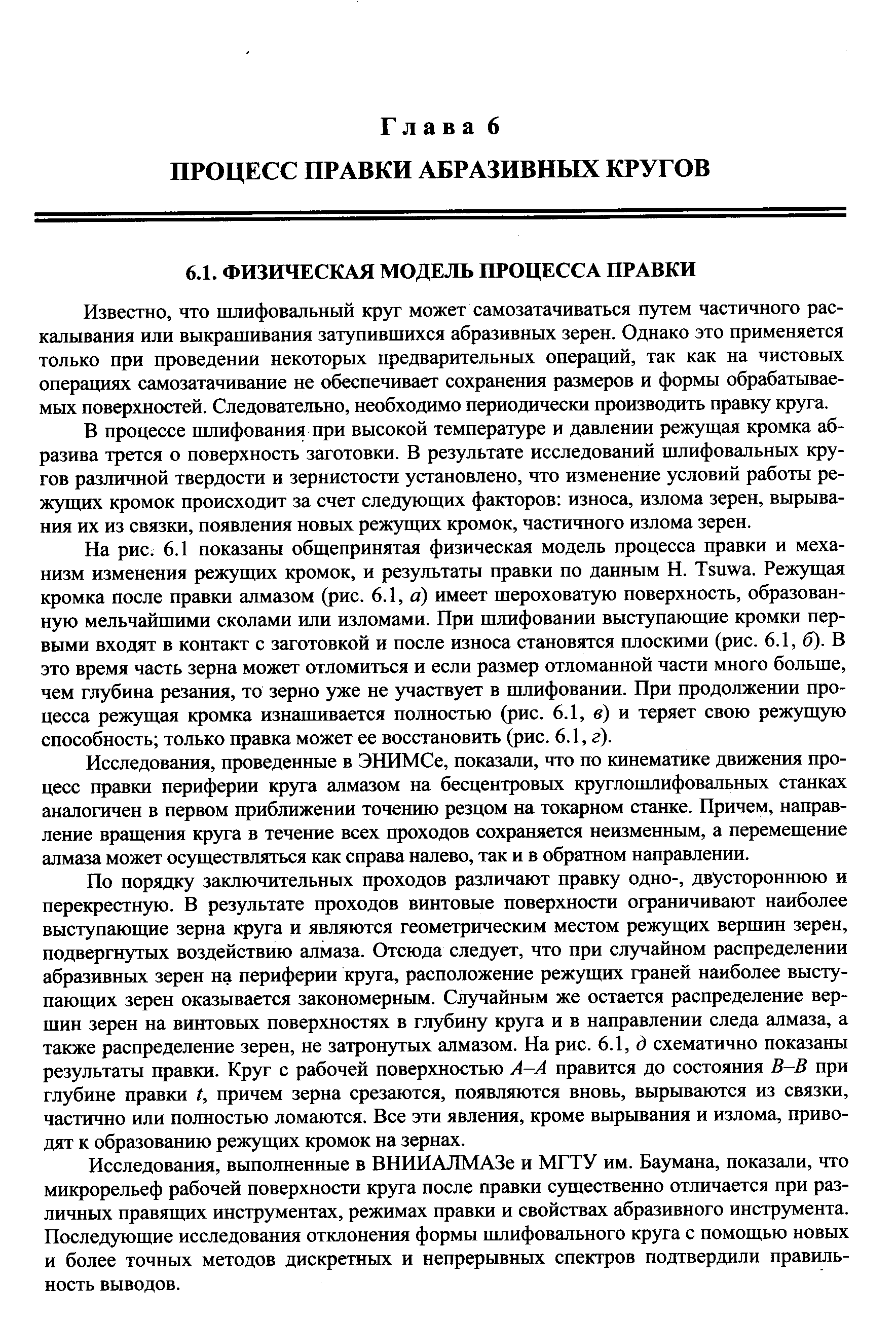 Известно, что шлифовальный круг может самозатачиваться путем частичного раскалывания или выкрашивания затупившихся абразивных зерен. Однако это применяется только при проведении некоторых предварительных операций, так как на чистовых операциях самозатачивание не обеспечивает сохранения размеров и формы обрабатываемых поверхностей. Следовательно, необходимо периодически производить правку круга.
