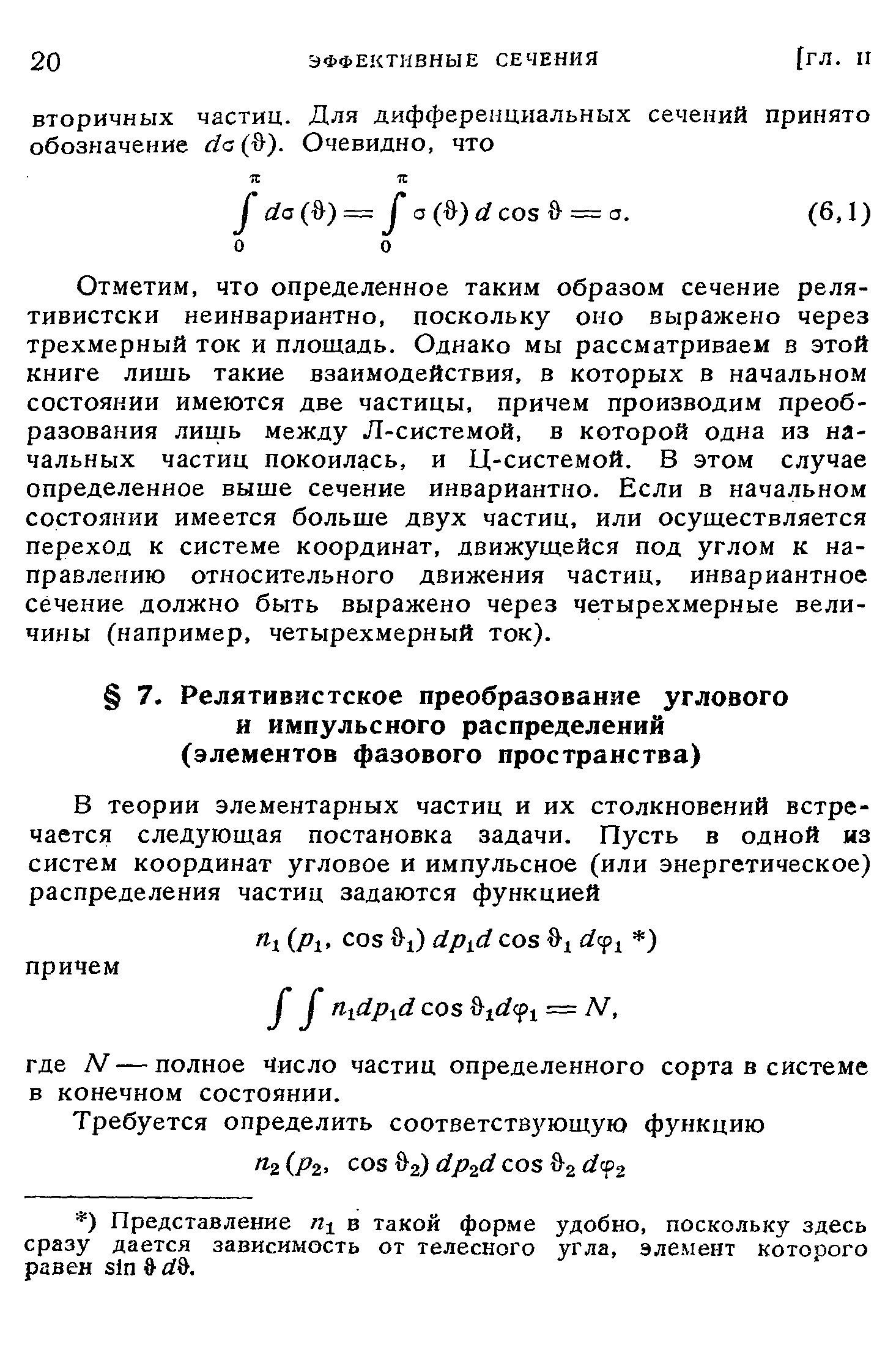 Отметим, что определенное таким образом сечение релятивистски неинвариантно, поскольку оно выражено через трехмерный ток и площадь. Однако мы рассматриваем в этой книге лишь такие взаимодействия, в которых в начальном состоянии имеются две частицы, причем производим преобразования лишь между Л-системой, в которой одна из начальных частиц покоилась, и Ц-системой. В этом случае определенное выше сечение инвариантно. Если в начальном состоянии имеется больше двух частиц, или осуществляется переход к системе координат, движущейся под углом к направлению относительного движения частиц, инвариантное сечение должно быть выражено через четырехмерные величины (например, четырехмерный ток).
