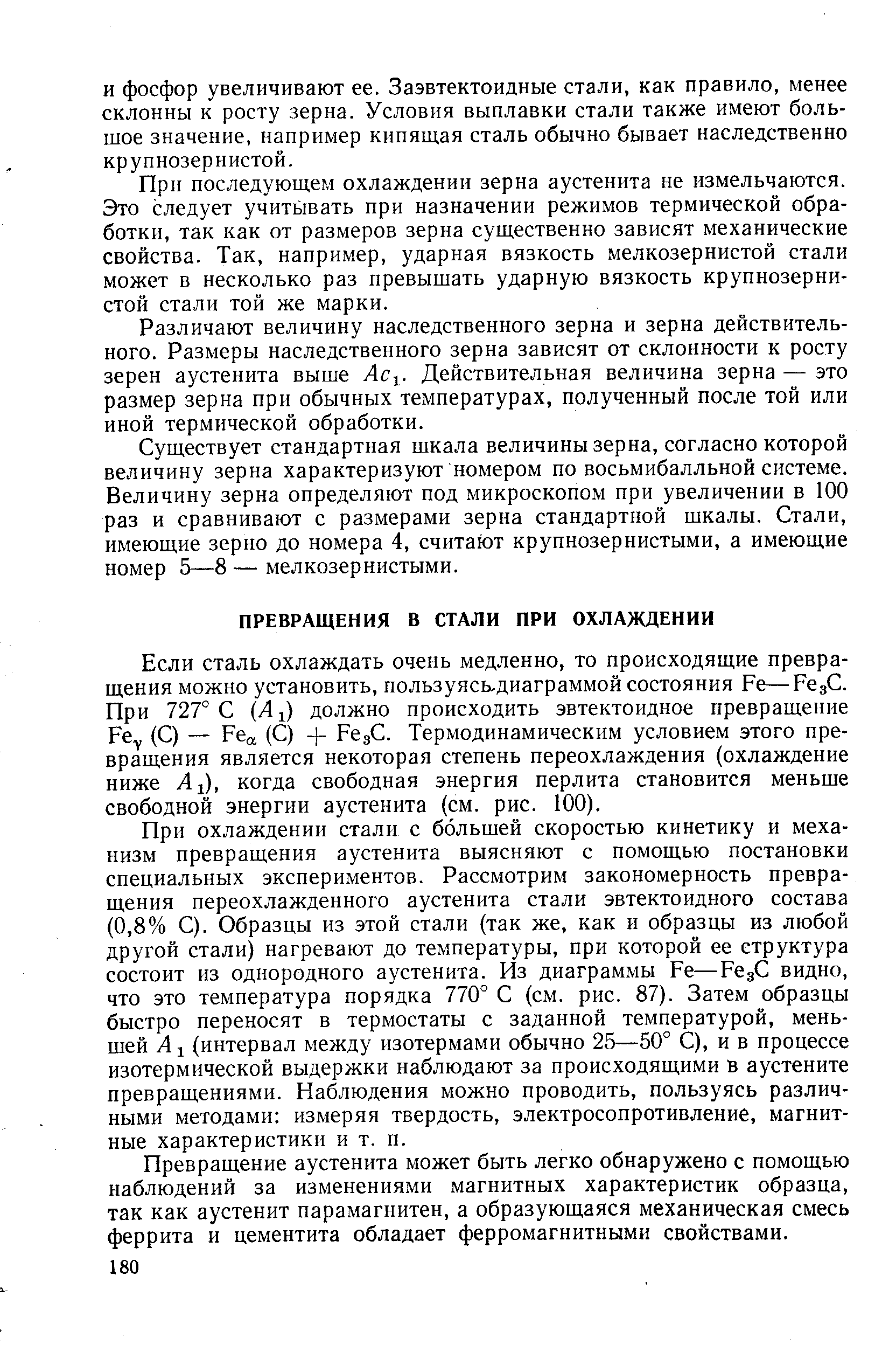 При охлаждении стали с большей скоростью кинетику и механизм превращения аустенита выясняют с помощью постановки специальных экспериментов. Рассмотрим закономерность превращения переохлажденного аустенита стали эвтектоидного состава (0,8% С). Образцы из этой стали (так же, как и образцы из любой другой стали) нагревают до температуры, при которой ее структура состоит из однородного аустенита. Из диаграммы Ре—РвдС видно, что это температура порядка 770° С (см. рис. 87). Затем образцы быстро переносят в термостаты с заданной температурой, меньшей А1 (интервал между изотермами обычно 25—50° С), и в процессе изотермической выдержки наблюдают за происходящими в аустените превращениями. Наблюдения можно проводить, пользуясь различными методами изл1еряя твердость, электросопротивление, магнитные характеристики и т. п.
