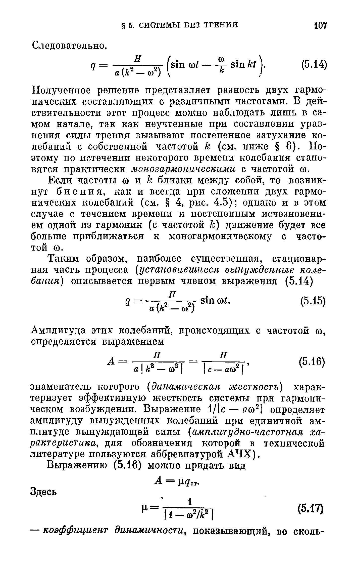 Полученное решение представляет разность двух гармонических составляющих с различными частотами. В действительности этот процесс можно наблюдать лишь в самом начале, так как неучтенные при составлении уравнения силы трения вызывают постепенное затухание колебаний с собственной частотой к (см. ниже 6). Поэтому по истечении некоторого времени колебания становятся практически моногармоническими с частотой со.
