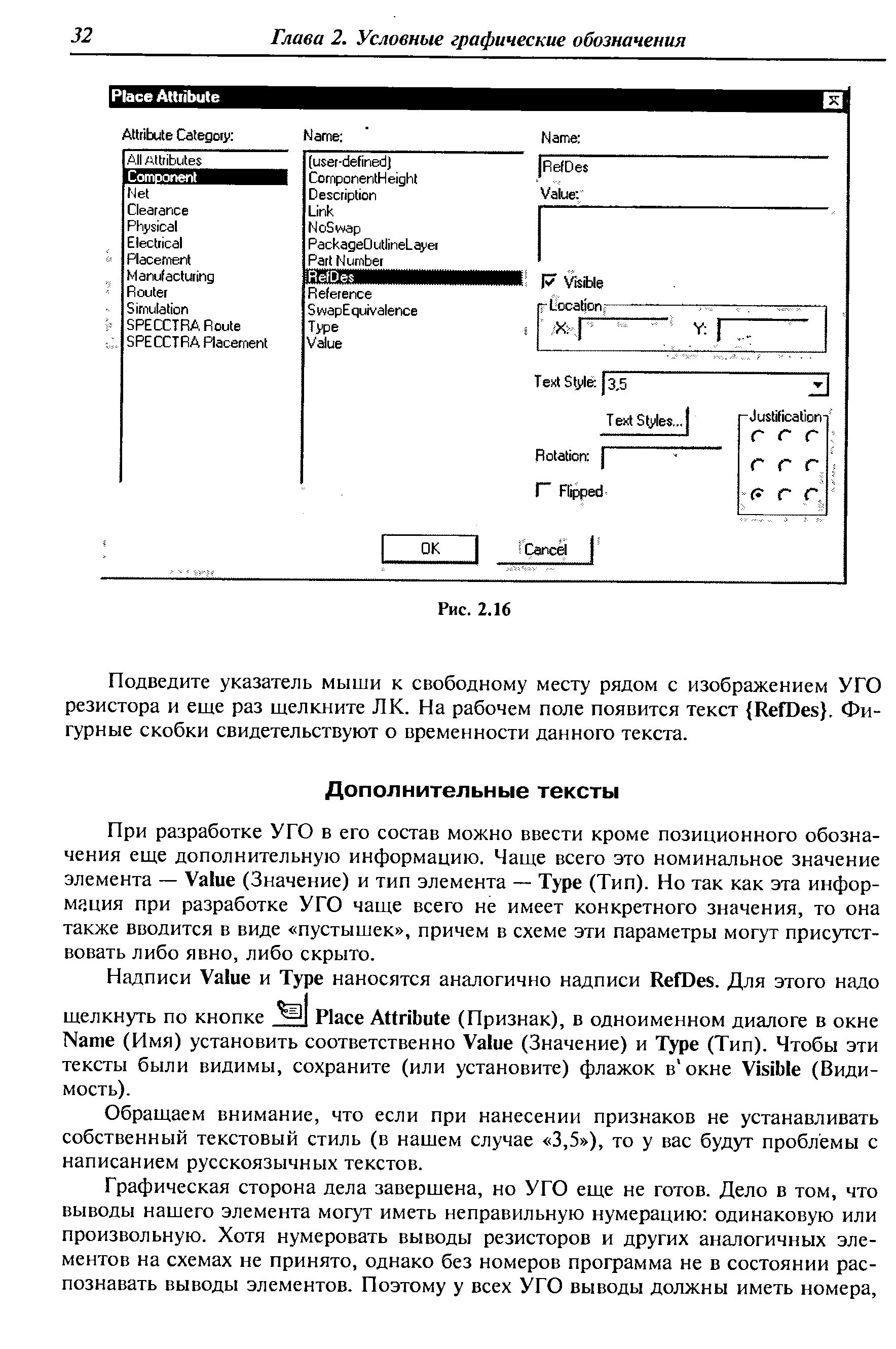 При разработке УГО в его состав можно ввести кроме позиционного обозначения еще дополнительную информацию. Чаще всего это номинальное значение элемента — Value (Значение) и тип элемента — Туре (Тип). Но так как эта информация при разработке УГО чаще всего не имеет конкретного значения, то она также вводится в виде пустышек , причем в схеме эти параметры могут присутствовать либо явно, либо скрыто.
