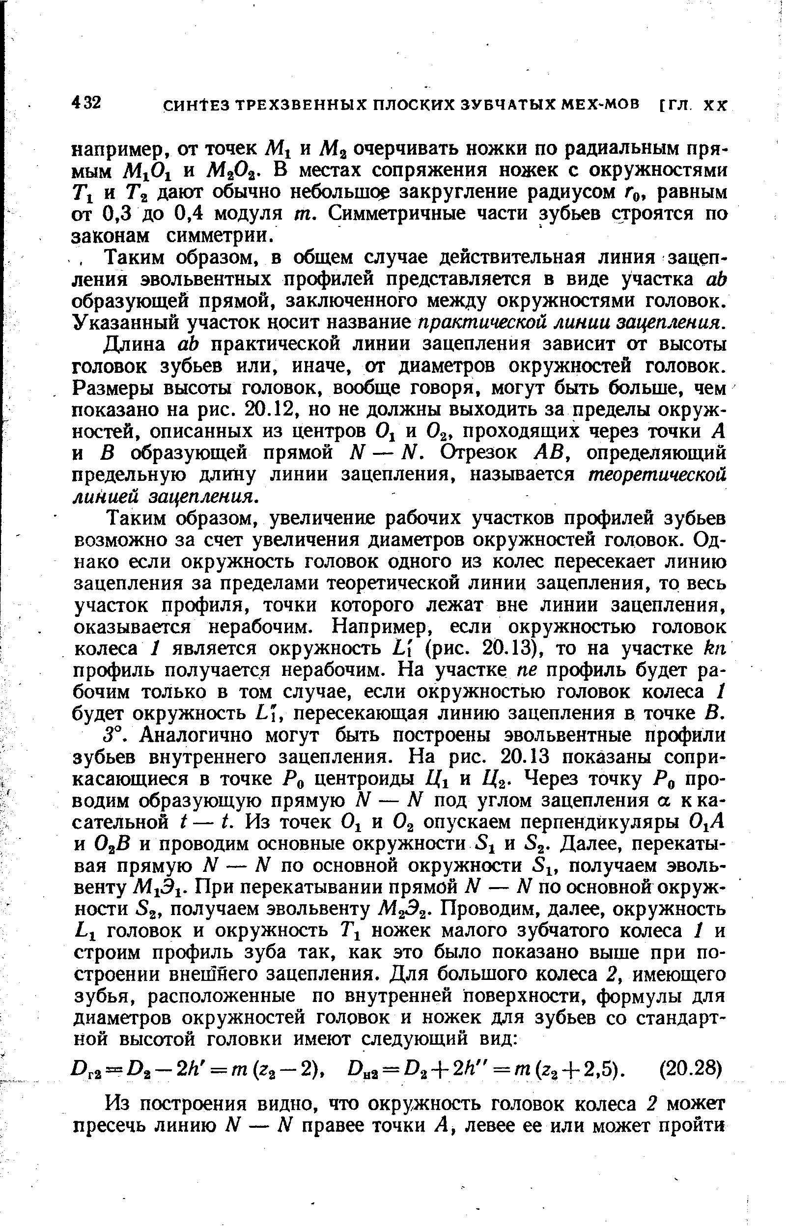 Длина аЬ практической линии зацепления зависит от высоты головок зубьев или, иначе, от диаметров окружностей головок. Размеры высоты головок, вообще говоря, могут быть больше, чем показано на рис. 20.12, но не должны выходить за пределы окружностей, описанных из центров О, и О2, проходящих через точки А и В образующей прямой N — N. Отрезок АВ, определяющий предельную длину линии зацепления, называется теоретической линией зацепления.
