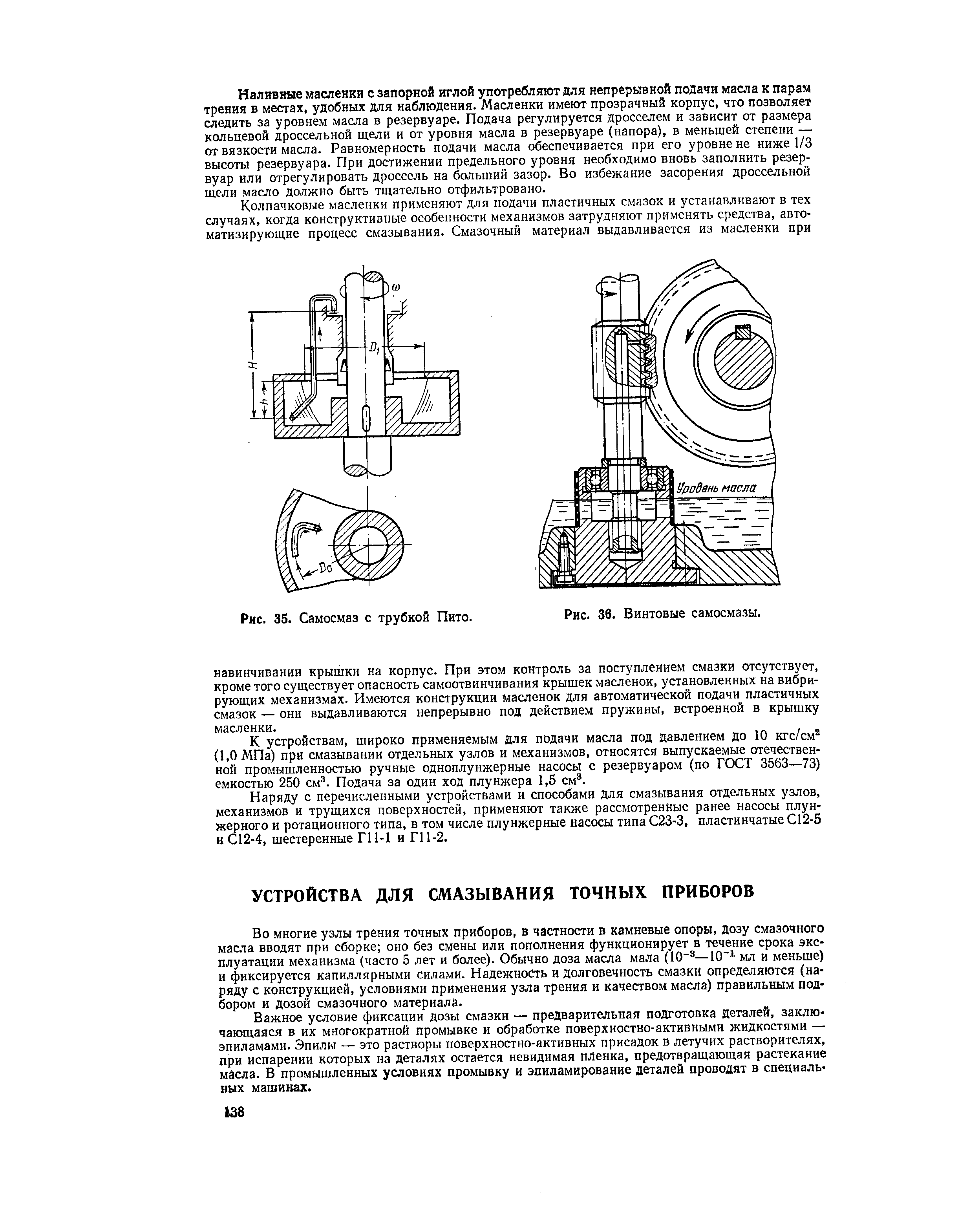 Во многие узлы трения точных приборов, в частности в камневые опоры, дозу смазочного масла вводят при сборке оно без смены или пополнения функционирует в течение срока эксплуатации механизма (часто 5 лет и более). Обычно доза масла мала (10 —Ю - мл и меньше) и фиксируется капиллярными силами. Надежность и долговечность смазки определяются (наряду с конструкцией, условиями применения узла трения и качеством масла) правильным подбором и дозой смазочного материала.
