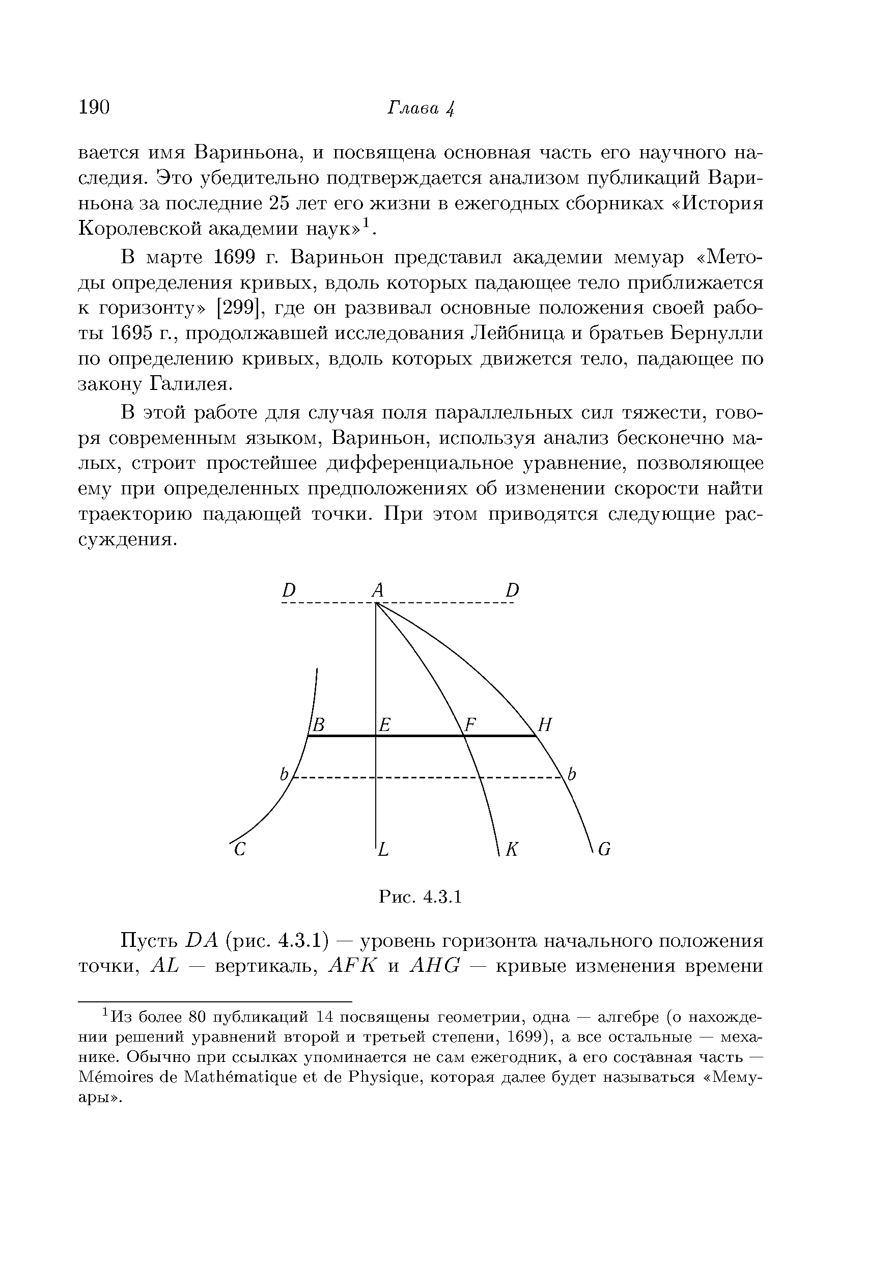 В марте 1699 г. Вариньон представил академии мемуар Методы определения кривых, вдоль которых падающее тело приближается к горизонту [299], где он развивал основные положения своей работы 1695 г., продолжавшей исследования Лейбница и братьев Бернулли по определению кривых, вдоль которых движется тело, падающее по закону Галилея.

