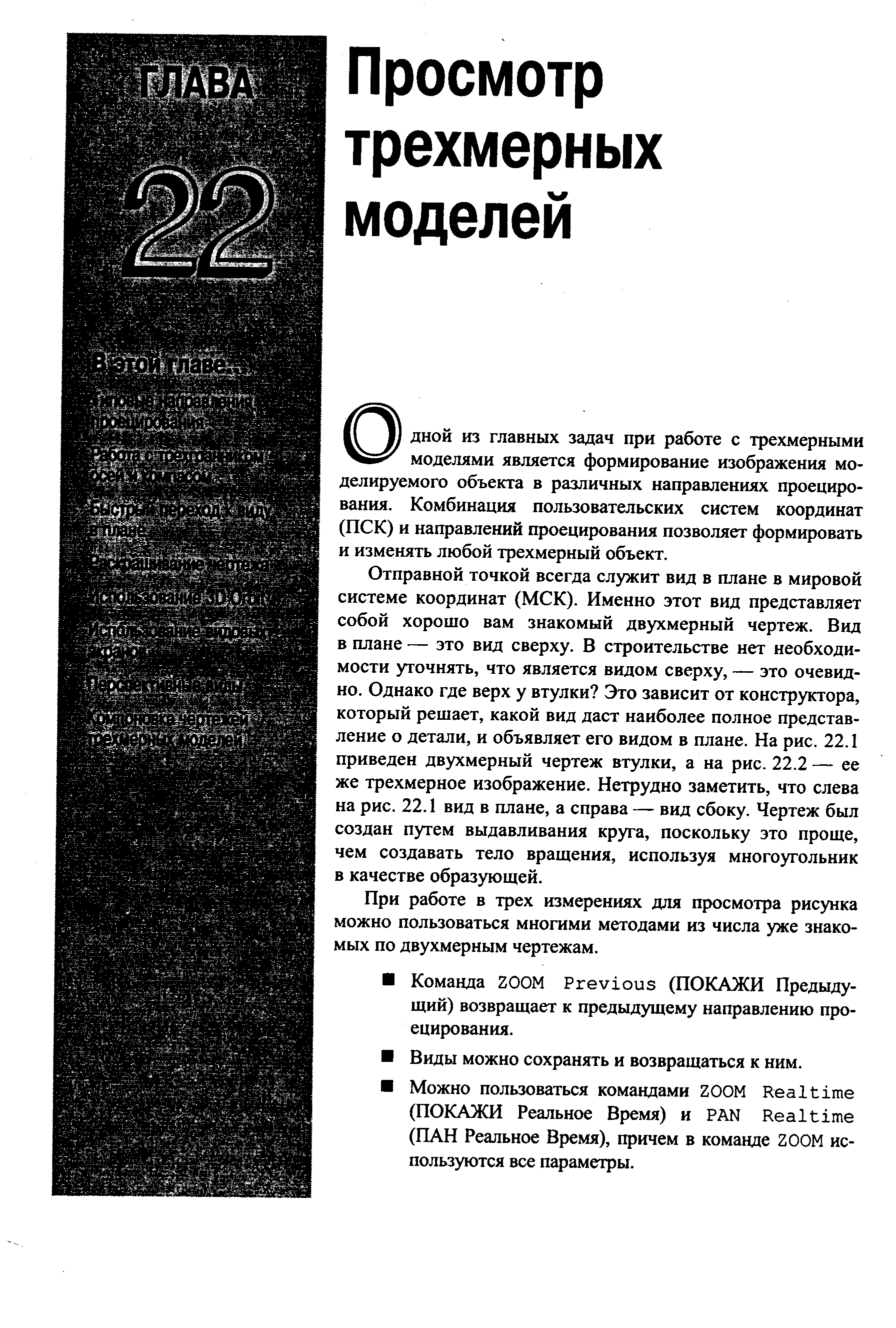 Отправной точкой всегда служит вид в плане в мировой системе координат (МСК). Именно этот вид представляет собой хорошо вам знакомый двухмерный чертеж. Вид в плане — это вид сверху. В строительстве нет необходимости уточнять, что является видом сверху, — это очевидно. Однако где верх у втулки Это зависит от конструктора, который решает, какой вид даст наиболее полное представление о детали, и объявляет его видом в плане. На рис. 22.1 приведен двухмерный чертеж втулки, а на рис. 22.2 — ее же трехмерное изображение. Нетрудно заметить, что слева на рис. 22.1 вид в плане, а справа — вид сбоку. Чертеж был создан путем выдавливания круга, поскольку это проще, чем создавать тело вращения, используя многоугольник в качестве образующей.
