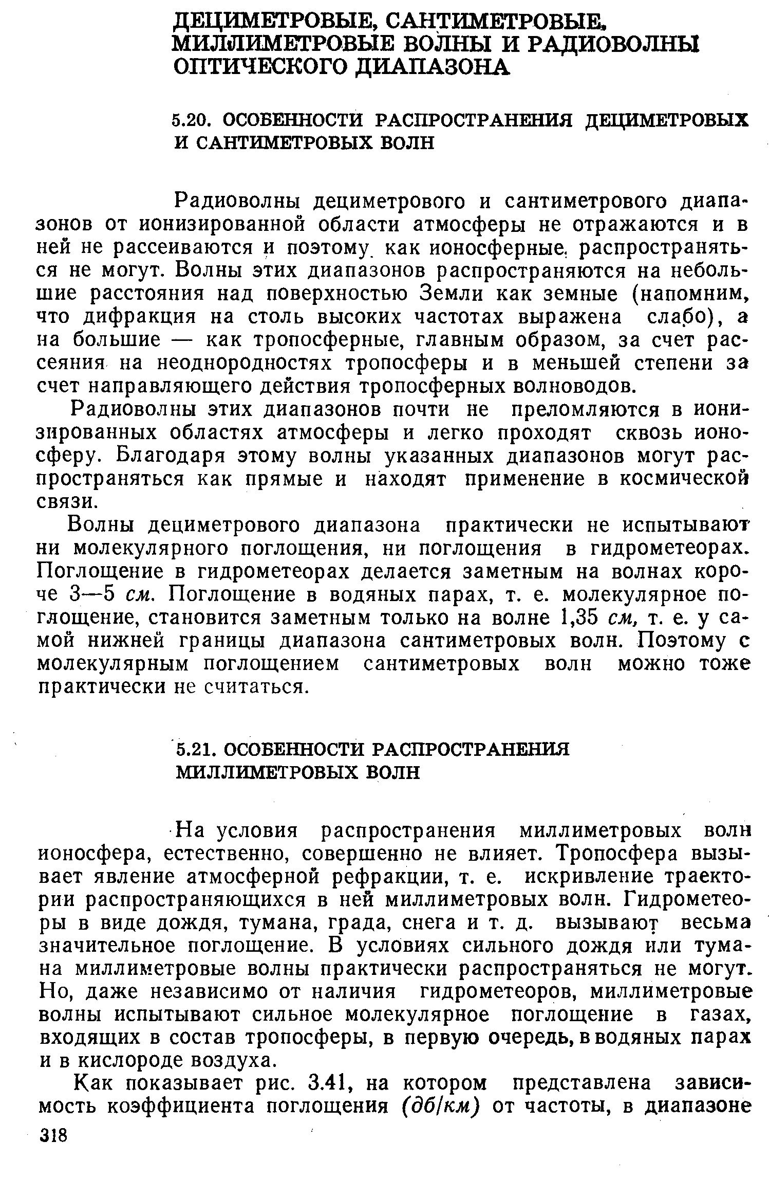 На условия распространения миллиметровых волн ионосфера, естественно, совершенно не влияет. Тропосфера вызывает явление атмосферной рефракции, т. е. искривление траектории распространяющихся в ней миллиметровых волн. Гидрометеоры в виде дождя, тумана, града, снега и т. д. вызывают весьма значительное поглощение. В условиях сильного дождя или тумана миллиметровые волны практически распространяться не могут. Но, даже независимо от наличия гидрометеоров, миллиметровые волны испытывают сильное молекулярное поглощение в газах, входящих в состав тропосферы, в первую очередь, в водяных парах и в кислороде воздуха.
