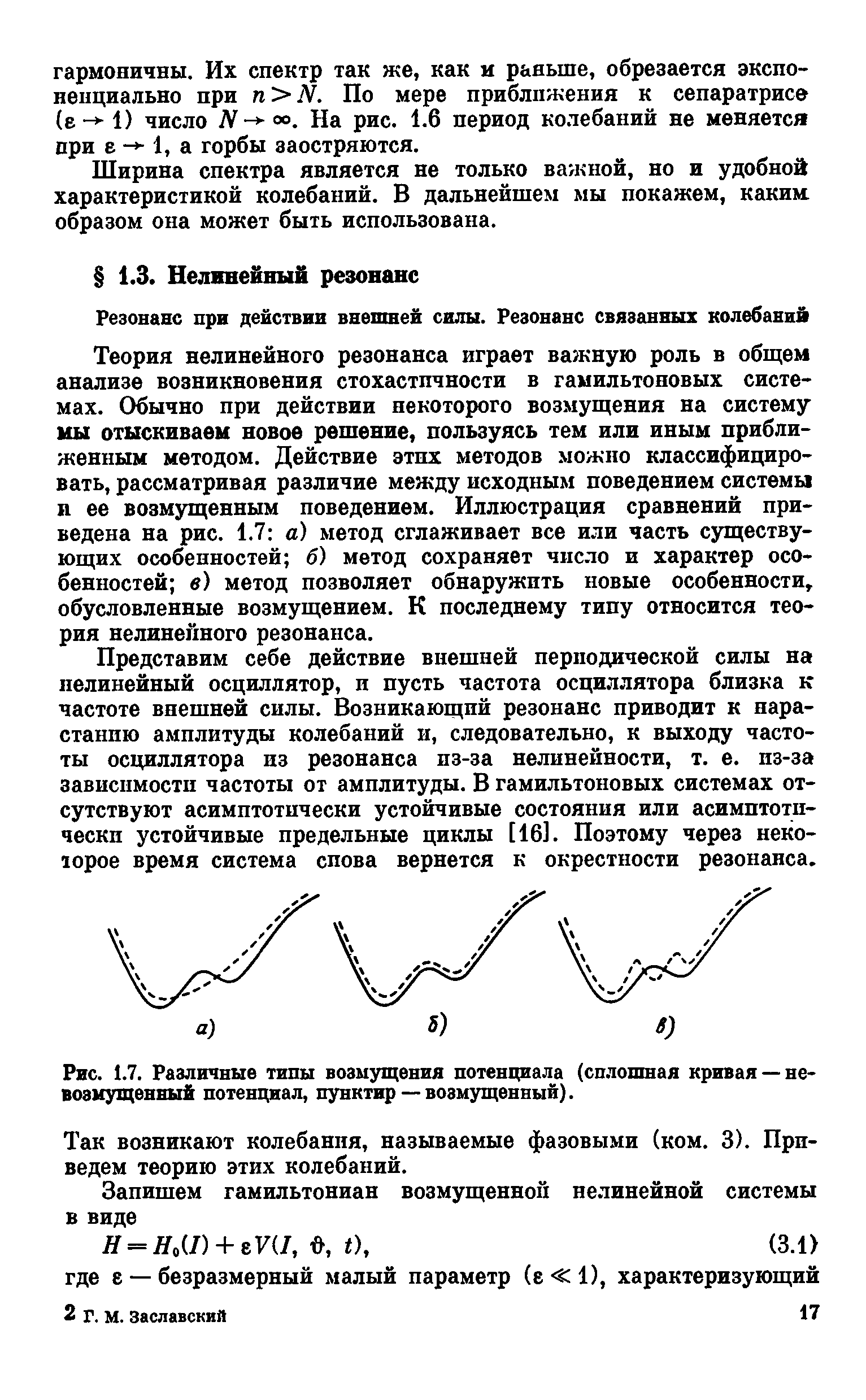 Теория нелинейного резонанса играет важную роль в общем анализе возникновения стохастичности в гамильтоновых системах. Обычно при действии некоторого возмущения на систему 1Ш отыскиваем новое решение, пользуясь тем или иным приближенным методом. Действие этих методов можно классифицировать, рассматривая различие между исходным поведением системы и ее возмущенным поведением. Иллюстрация сравнений приведена на рис. 1.7 а) метод сглаживает все или часть существующих особенностей б) метод сохраняет число и характер особенностей в) метод позволяет обнаружить новые особенности, обусловленные возмущением. К последнему типу относится теория нелинейного резонанса.
