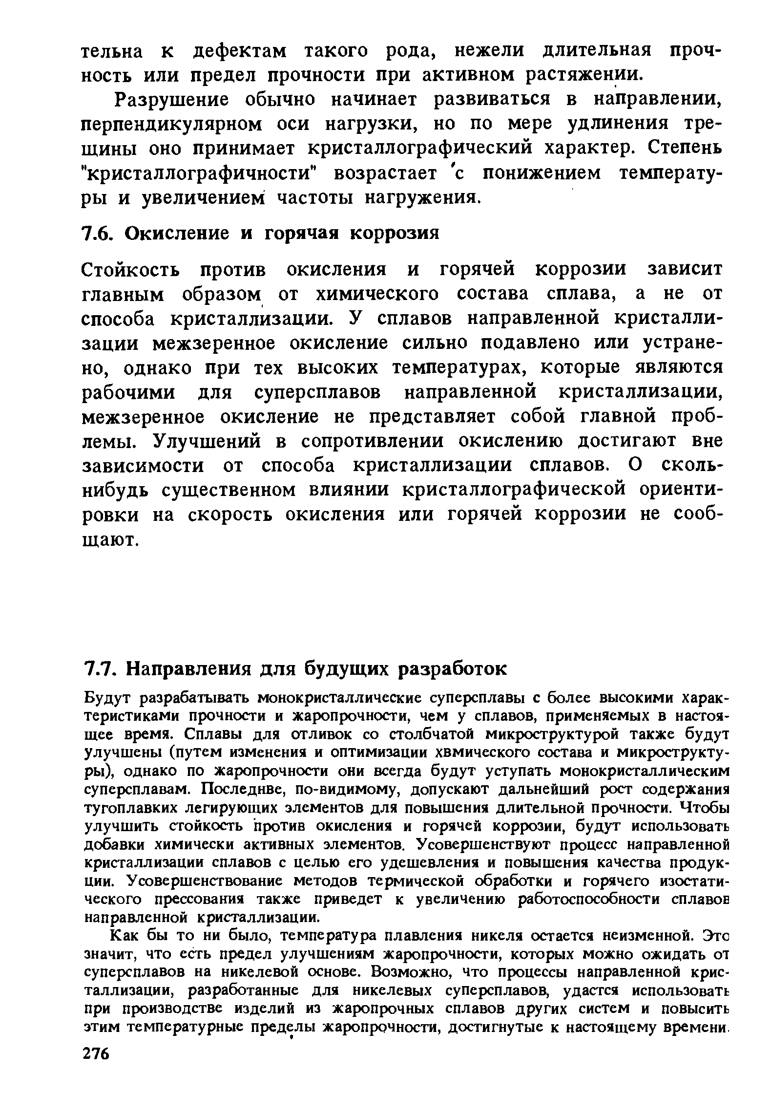 Как бы то ни было, температура плавления никеля остается неизменной. Это значит, что есть предел улучшениям жаропрочности, которых можно ожидать от суперсплавов на никелевой основе. Возможно, что процессы направленной кристаллизации, разработанные для никелевых суперсплавов, удастся использовать при производстве изделий из жаропрочных сплавов других систем и повысить этим температурные пределы жаропрочности, достигнутые к настоящему времени.
