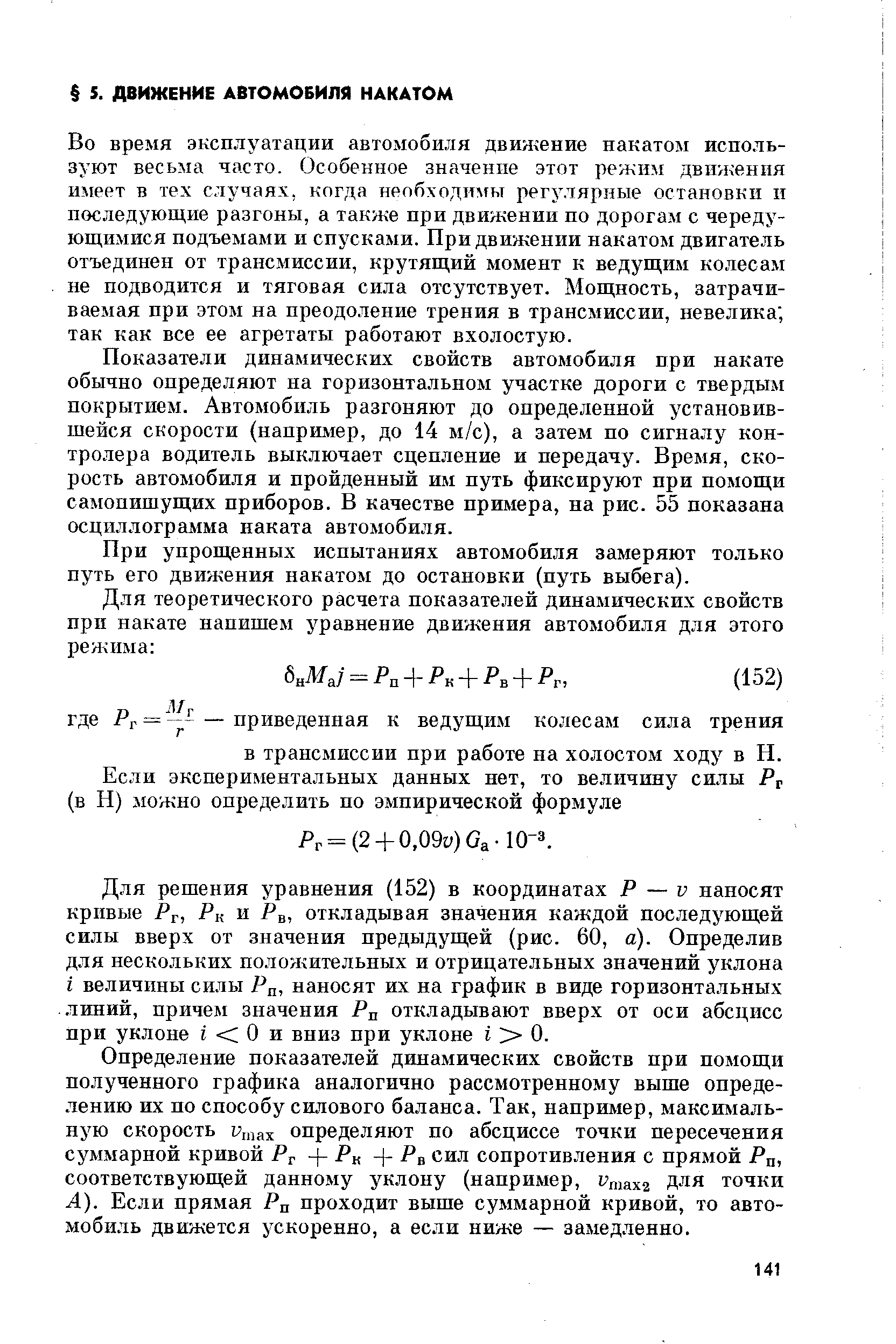 Во время эксплуатации автомобиля движение накатом используют весьма часто. Особенное значение этот режим движения имеет в тех случаях, когда необходил ьт регулярные остановки и последующие разгоны, а также при движении по дорогам с чередующимися подъемами и спусками. При движении накатом двигатель отъединен от трансмиссии, крутящий момент к ведущим колесам не подводится и тяговая сила отсутствует. Мощность, затрачиваемая при этом на преодоление трения в трансмиссии, невелика так как все ее агретаты работают вхолостую.
