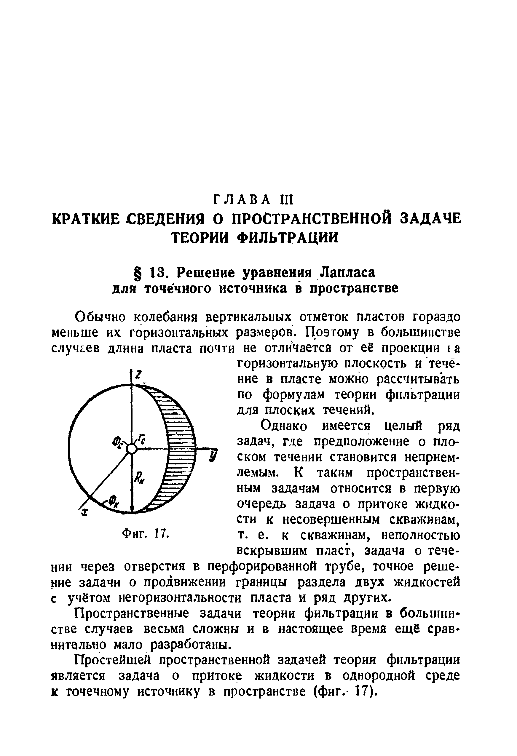 Однако имеется целый ряд задач, где предположение о плоском течении становится неприемлемым. К таким пространственным задачам относится в первую очередь задача о притоке жидкости к несовершенным скважинам, т. е. к скважинам, неполностью вскрывшим пласт, задача о течении через отверстия в перфорированной трубе, точное решение задачи о продвижении границы раздела двух жидкостей с учётом негоризонтальности пласта и ряд других.
