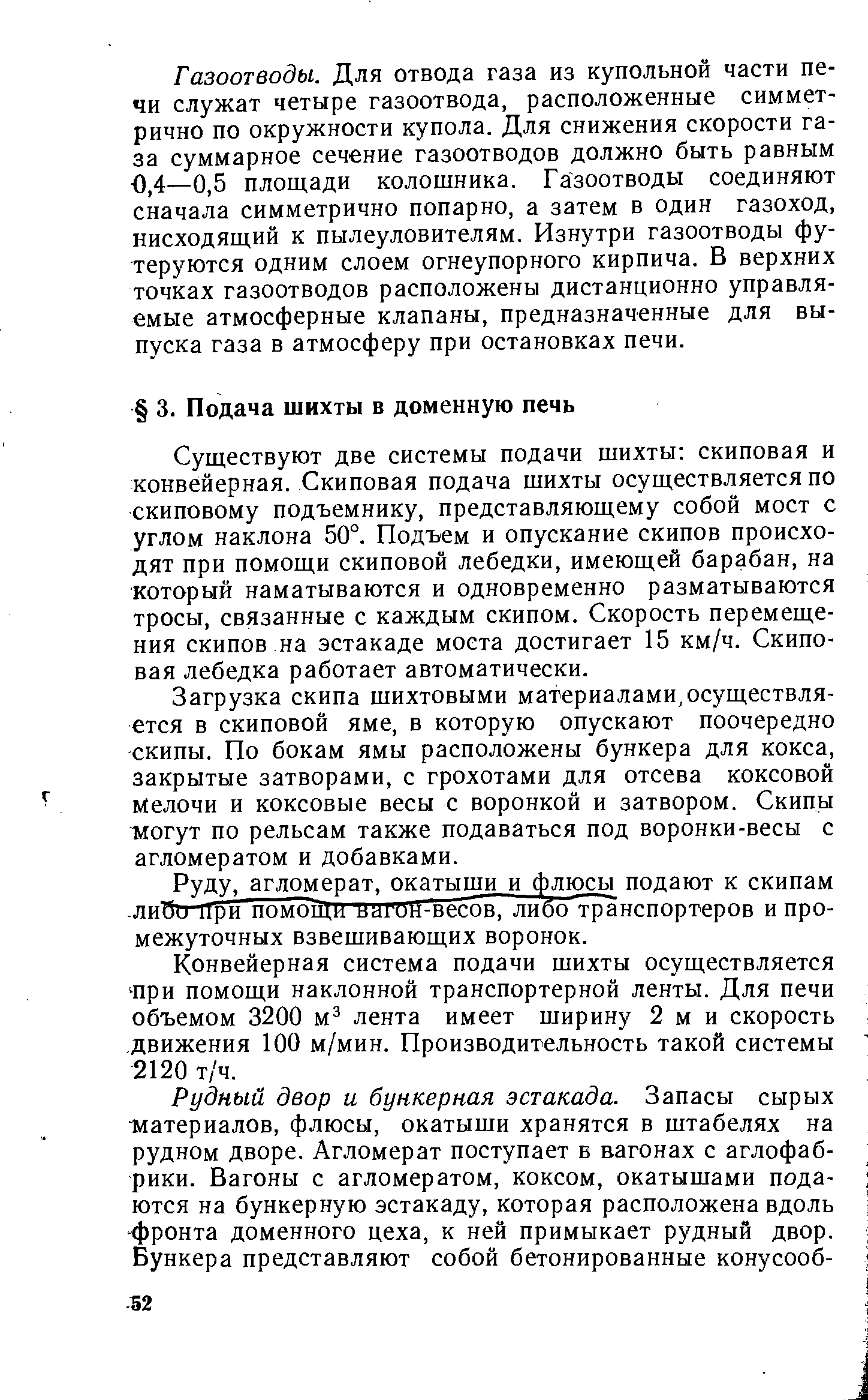 Существуют две системы подачи шихты скиповая и конвейерная. Скиповая подача шихты осуществляется по скиповому подъемнику, представляющему собой мост с углом наклона 50°. Подъем и опускание скипов происходят при помощи скиповой лебедки, имеющей барабан, на который наматываются и одновременно разматываются тросы, связанные с каждым скипом. Скорость перемещения скипов на эстакаде моста достигает 15 км/ч. Скиповая лебедка работает автоматически.
