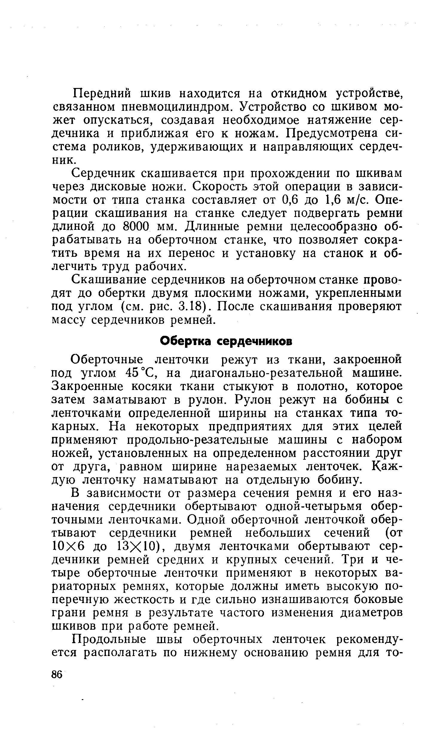 Оберточные ленточки режут из ткани, закроенной под углом 45 °С, на диагонально-резательной машине. Закроенные косяки ткани стыкуют в полотно, которое затем заматывают в рулон. Рулон режут на бобины с ленточками определенной ширины на станках типа токарных. На некоторых предприятиях для этих целей применяют продольно-резательные машины с набором ножей, установленных на определенном расстоянии друг от друга, равном ширине нарезаемых ленточек. Каждую ленточку наматывают на отдельную бобину.
