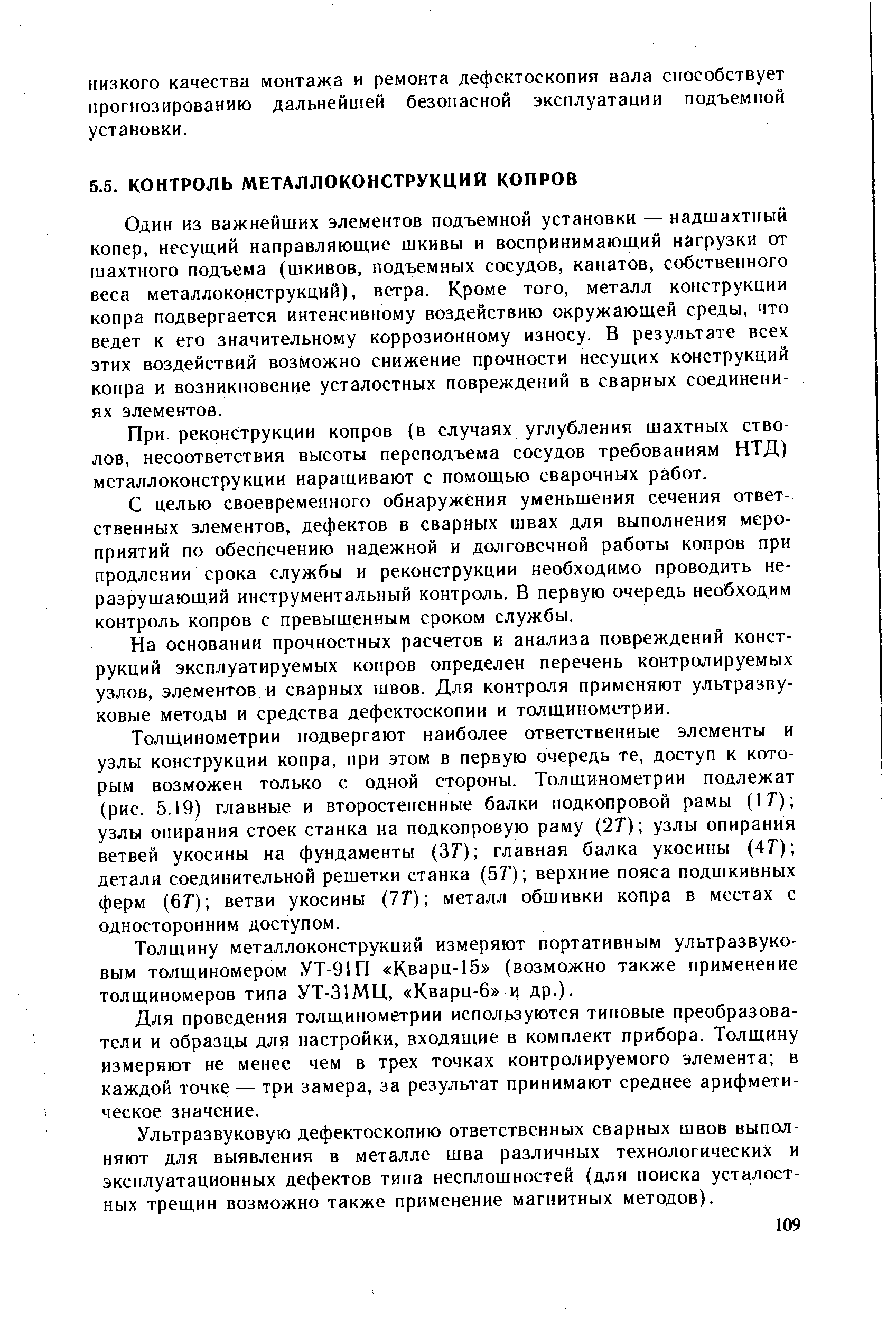 Один из важнейших элементов подъемной установки — надшахтный копер, несущий направляющие шкивы и воспринимающий нагрузки от шахтного подъема (шкивов, подъемных сосудов, канатов, собственного веса металлоконструкций), ветра. Кроме того, металл конструкции копра подвергается интенсивному воздействию окружающей среды, что ведет к его значительному коррозионному износу. В результате всех этих воздействий возможно снижение прочности несущих конструкций копра и возникновение усталостных повреждений в сварных соединениях элементов.
