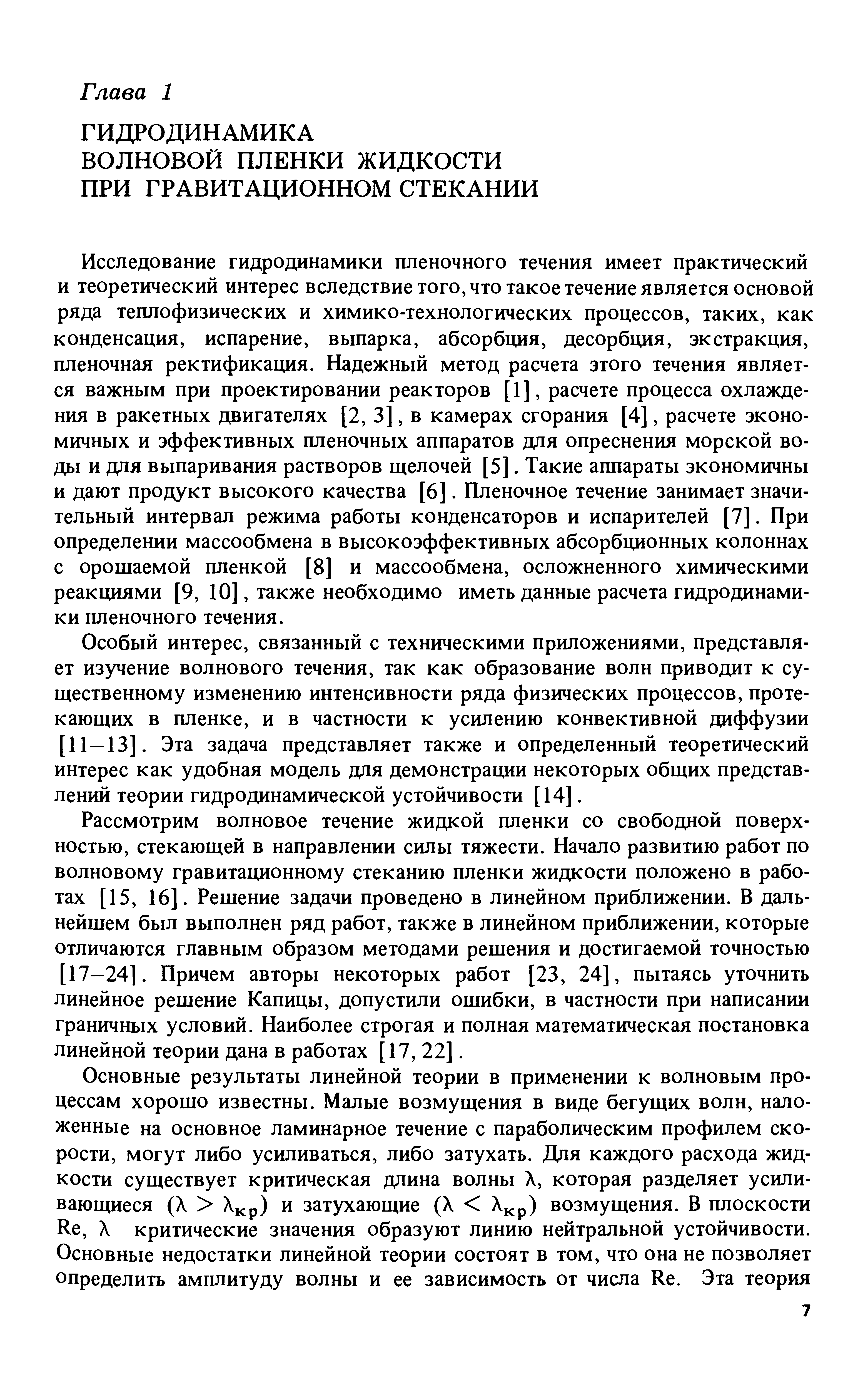 Исследование гидродинамики пленочного течения имеет практический и теоретический интерес вследствие того, что такое течеше является основой ряда теплофизических и химико-технологических процессов, таких, как конденсация, испарение, выпарка, абсорбция, десорбция, экстракция, пленочная ректификация. Надежный метод расчета этого течения является важным при проектировании реакторов [1], расчете процесса охлаждения в ракетных двигателях [2, 3], в камерах сгорания [4], расчете экономичных и эффективных пленочных аппаратов для опреснения морской воды и для выпаривания растворов щелочей [5]. Такие аппараты экономичны и дают продукт высокого качества [6]. Пленочное течение занимает значительный интервал режима работы конденсаторов и испарителей [7]. При определении массообмена в высокоэффективных абсорбционных колоннах с орошаемой пленкой [8] и массообмена, осложненного химическими реакциями [9, 10], также необходимо иметь данные расчета гидродинамики пленочного течения.
