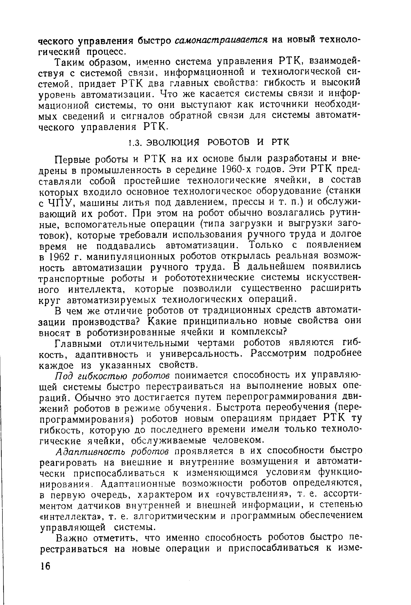 Первые роботы и РТК на их основе были разработаны и внедрены в промышленность в середине 1960-х годов. Эти РТК представляли собой простейшие технологические ячейки, в состав которых входило основное технологическое оборудование (станки с ЧПУ, машины литья под давлением, прессы и т. п.) и обслуживающий их робот. При этом на робот обычно возлагались рутинные, вспомогательные операции (типа загрузки и выгрузки заготовок), которые требовали использования ручного труда и долгое время не поддавались автоматизации. Только с появлением в 1962 г. манипуляционных роботов открылась реальная возможность автоматизации ручного труда. В дальнейшем появились транспортные роботы и робототехнические системы искусственного интеллекта, которые позволили существенно расширить круг автоматизируемых технологических операций.
