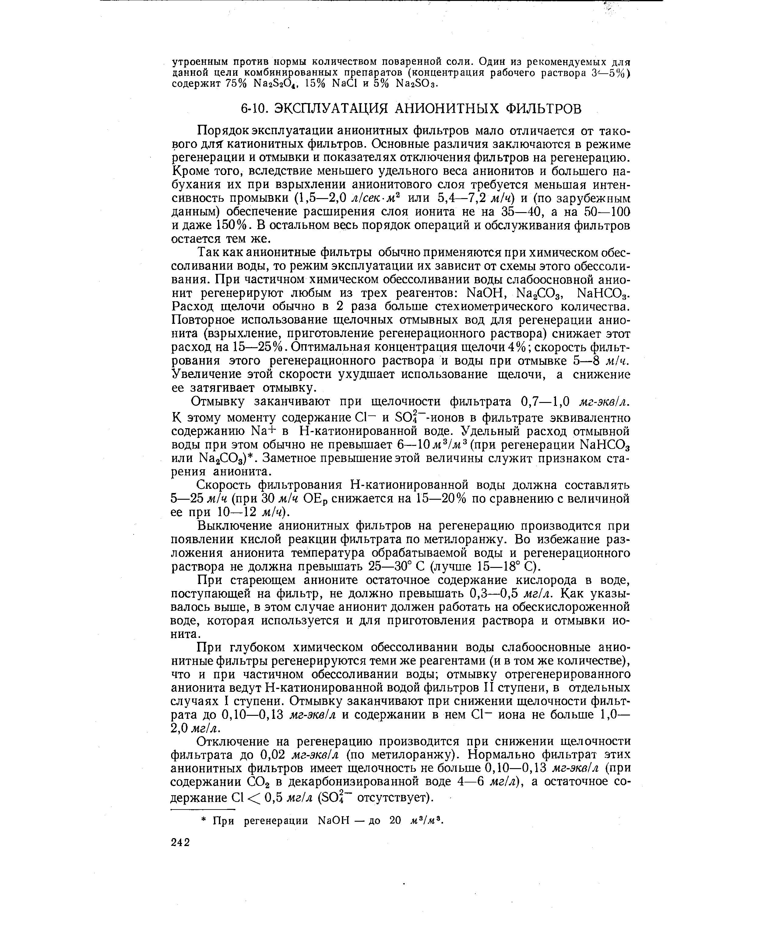 Порядок эксплуатации анионитных фильтров мало отличается от такового ДЛ5Г катионитных фильтров. Основные различия заключаются в режиме регенерации и отмывки и показателях отключения фильтров на регенерацию. Кроме того, вследствие меньшего удельного веса анионитов и большего набухания их при взрыхлении анионитового слоя требуется меньшая интенсивность промывки (1,5—2,0 л1сек-м или 5,4—7,2 м/ч) и (по зарубежным данным) обеспечение расширения слоя ионита не на 35—40, а на 50—100 и даже 150%. В остальном весь порядок операций и обслуживания фильтров остается тем же.
