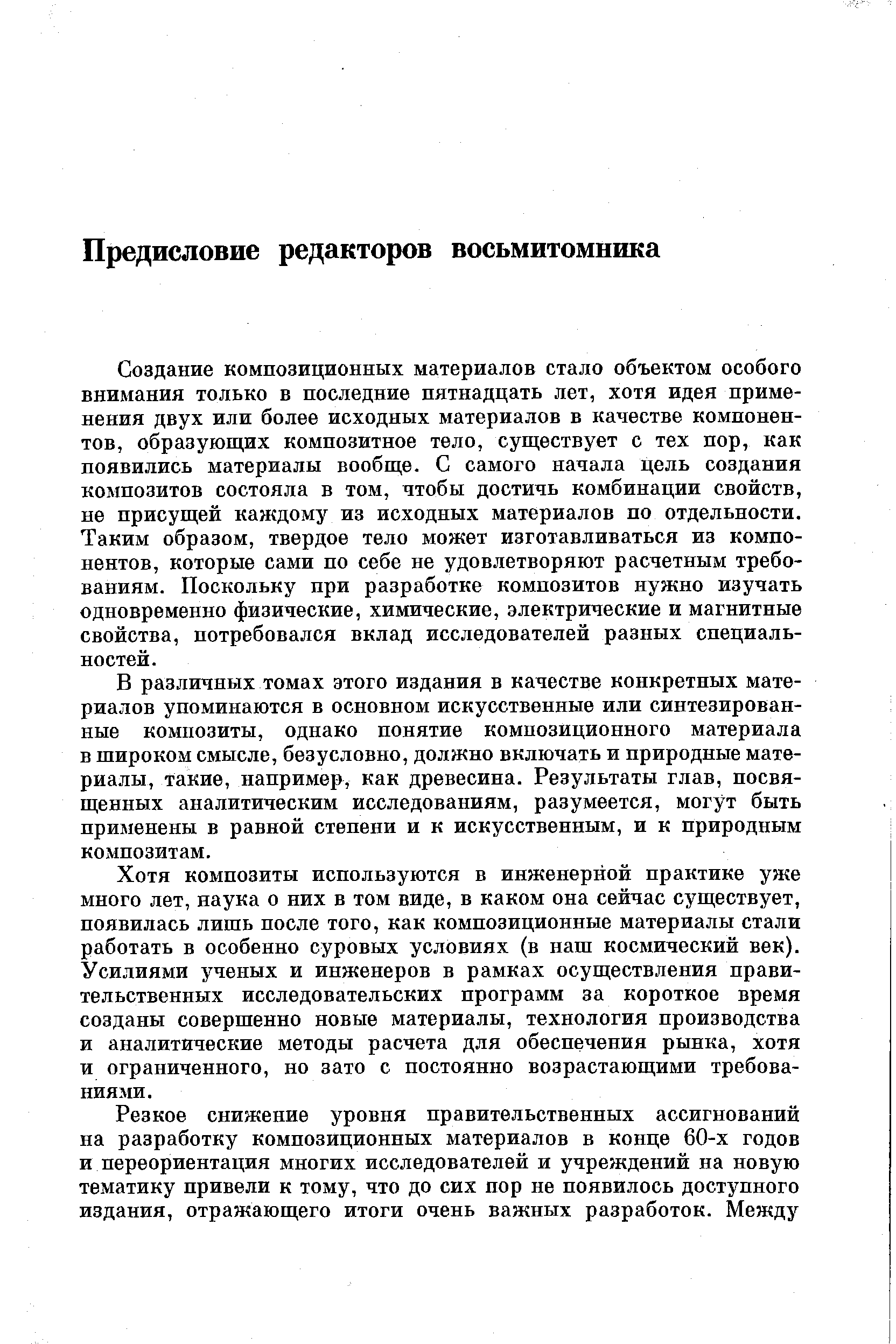 Создание композиционных материалов стало объектом особого внимания только в последние пятнадцать лет, хотя идея применения двух или более исходных материалов в качестве компонентов, образующих композитное тело, существует с тех пор, как появились материалы вообще. С самого начала цель создания композитов состояла в том, чтобы достичь комбинации свойств, не присущей каждому из исходных материалов по отдельности. Таким образом, твердое тело может изготавливаться из компонентов, которые сами по себе не удовлетворяют расчетным требованиям. Поскольку при разработке композитов нужно изучать одновременно физические, химические, электрические и магнитные свойства, потребовался вклад исследователей разных специальностей.
