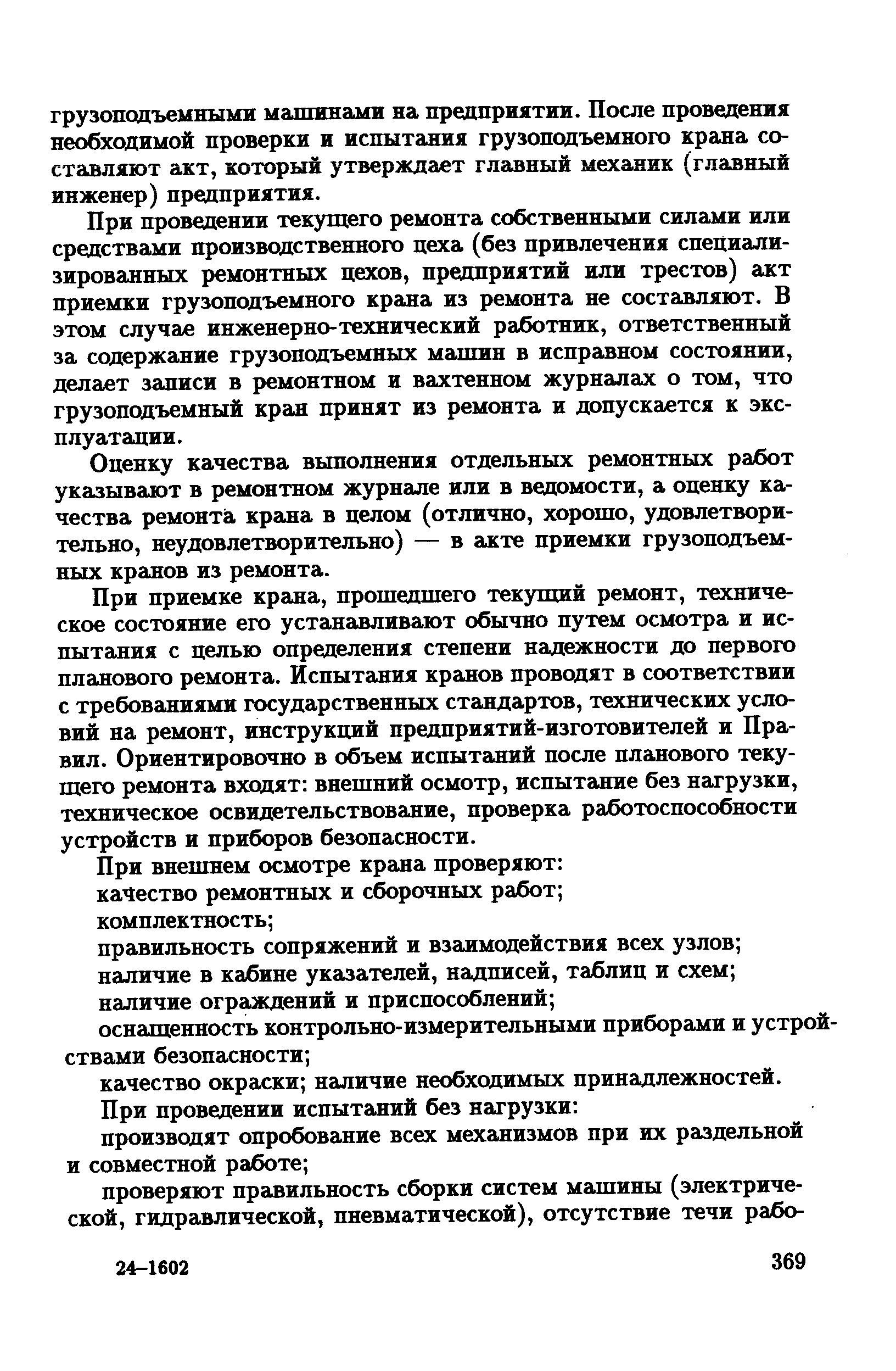 При проведении текущего ремонта собственными силами или средствами производственного цеха (без привлечения специализированных ремонтных цехов, предприятий или трестов) акт приемки грузоподъемного крана из ремонта не составляют. В этом случае инженерно-технический работник, ответственный за содержание грузоподъемных машин в исправном состоянии, делает записи в ремонтном и вахтенном журналах о том, что грузоподъемный кран принят из ремонта и допускается к эксплуатации.
