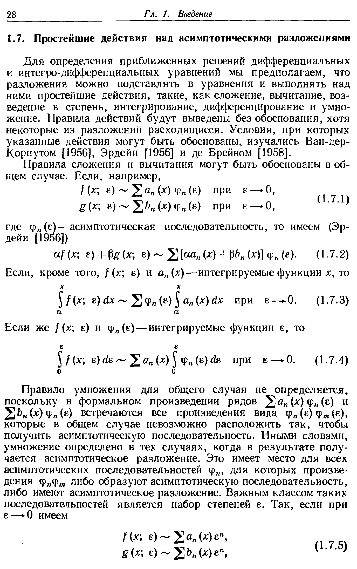 Для определения приближенных решений дифференциальных и интегро-дифференциальных уравнений мы предполагаем, что разложения можно подставлять в уравнения и выполнять над ними простейшие действия, такие, как сложение, вычитание, возведение в степень, интегрирование, дифференцирование и умножение. Правила действий будут выведены без обоснования, хотя некоторые из разложений расходящиеся. Условия, при которых указанные действия могут быть обоснованы, изучались Ван-дер-Корпутом [1956], Эрдейи [1956] и де Брейном [1958].
