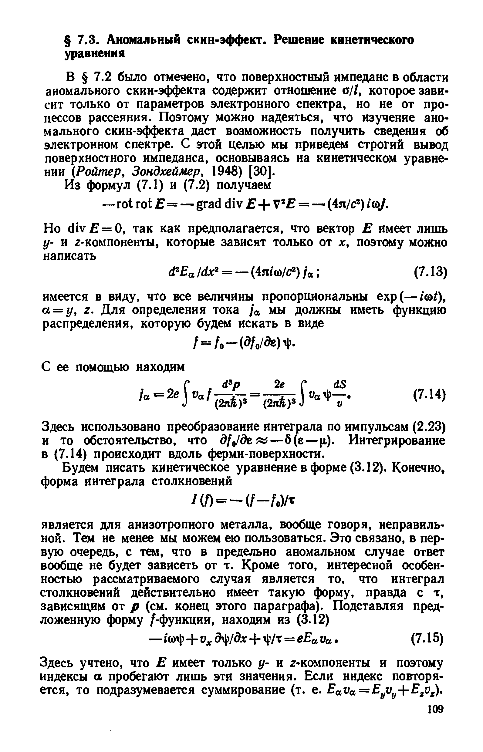 2 было отмечено, что поверхностный импеданс в области аномального скин-эффекта содержит отношение о//, которое зави сит только от параметров электронного спектра, но не от процессов рассеяния. Поэтому можно надеяться, что изучение аномального скин-эффекта даст возможность получить сведения об электронном спектре. С этой целью мы приведем строгий вывод поверхностного импеданса, основываясь на кинетическом уравнении (Ройтер, Зондхеймер, 1948) [30].
