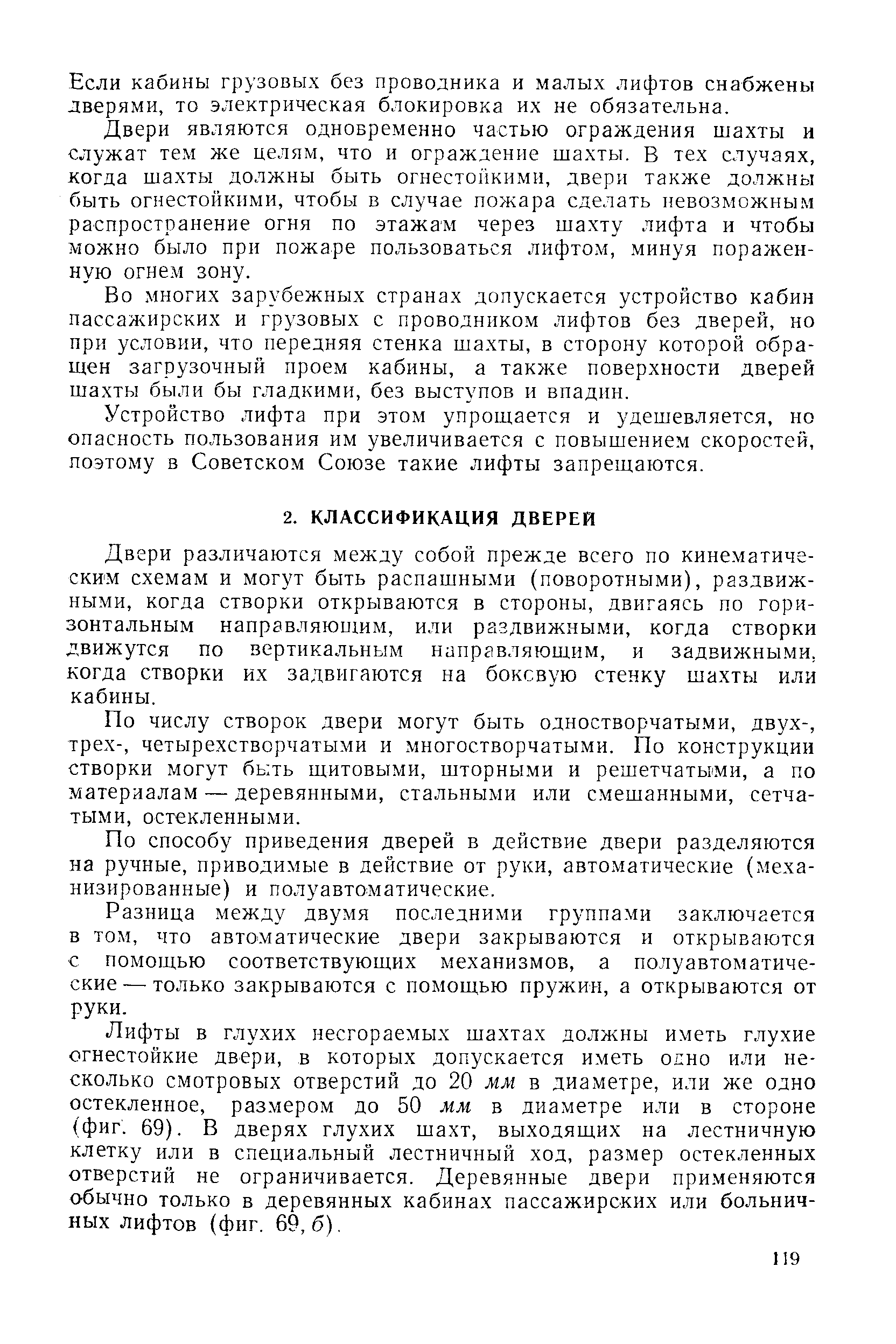 Двери различаются между собой прежде всего по кинематическим схемам и могут быть распашными (поворотными), раздвижными, когда створки открываются в стороны, двигаясь по горизонтальным направляющим, или раздвижными, когда створки движутся по вертикальным направляющим, и задвижными, когда створки их задвигаются на боковую стенку шахты или кабины.
