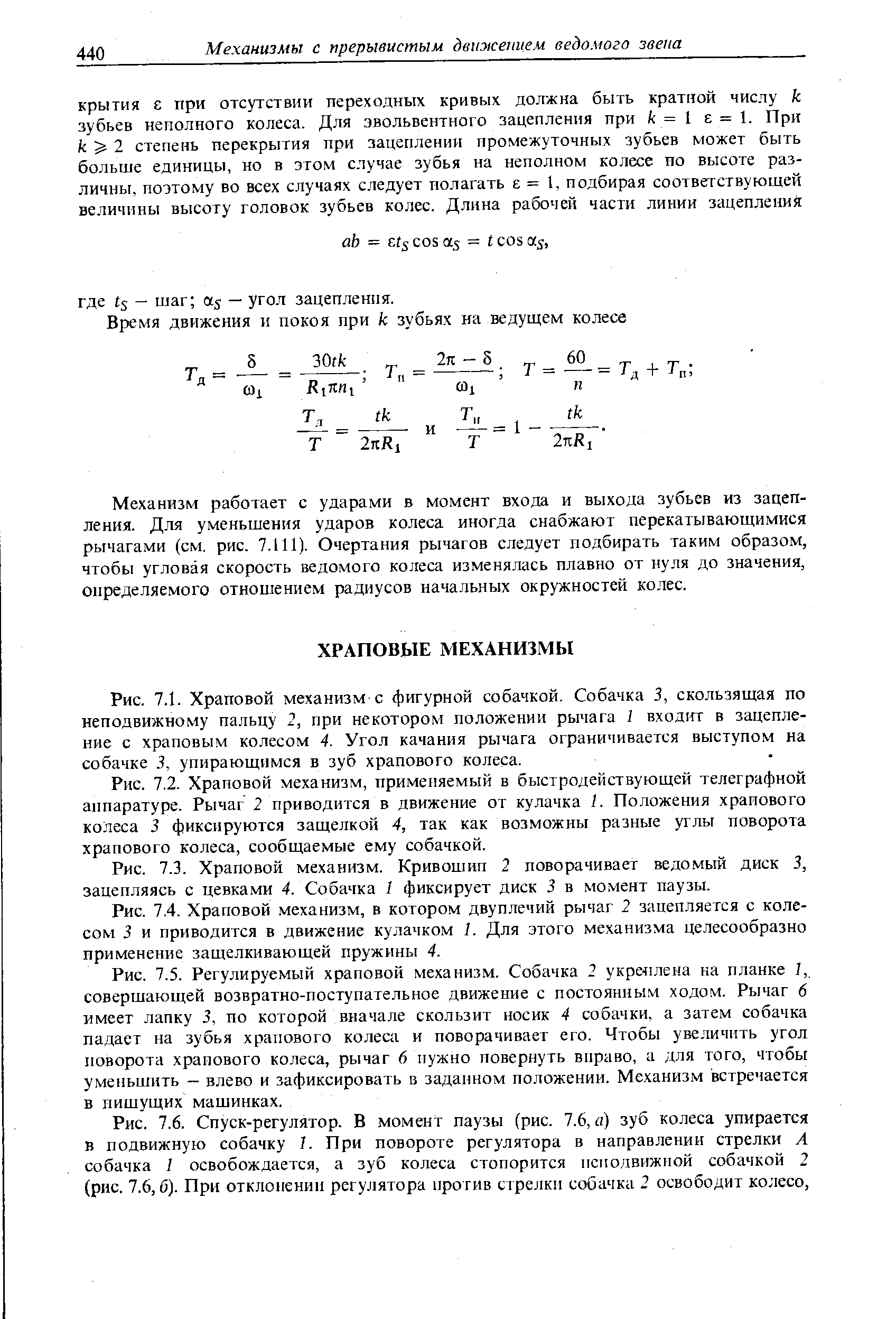 Рис. 7.6. Спуск-регулятор. В момент паузы (рис. 7.6, а) зуб колеса упирается в подвижную собачку 7. При повороте регулятора в направлении стрелки А собачка I освобождается, а зуб колеса стопорится неподвижной собачкой 2 (рис. 7.6, б). При отклонении регулятора против стрелки собачка 2 освободит колесо.
