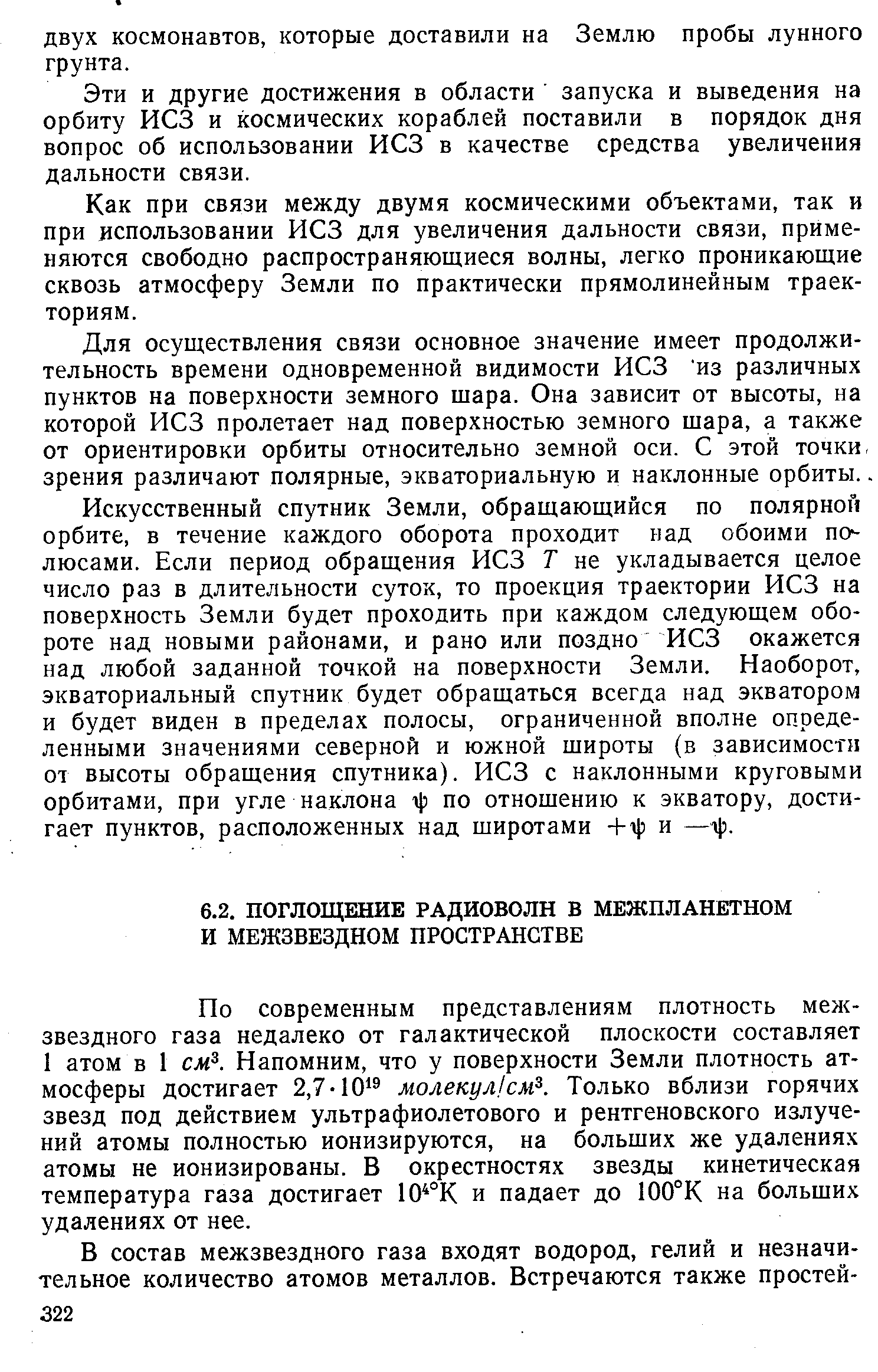 По современным представлениям плотность межзвездного газа недалеко от галактической плоскости составляет 1 атом в 1 см . Напомним, что у поверхности Земли плотность атмосферы достигает 2,7-101 молекул/см . Только вблизи горячих звезд под действием ультрафиолетового и рентгеновского излучений атомы полностью ионизируются, на больших же удалениях атомы не ионизированы. В окрестностях звезды кинетическая температура газа достигает 10 °К и падает до 100°К на больших удалениях от нее.
