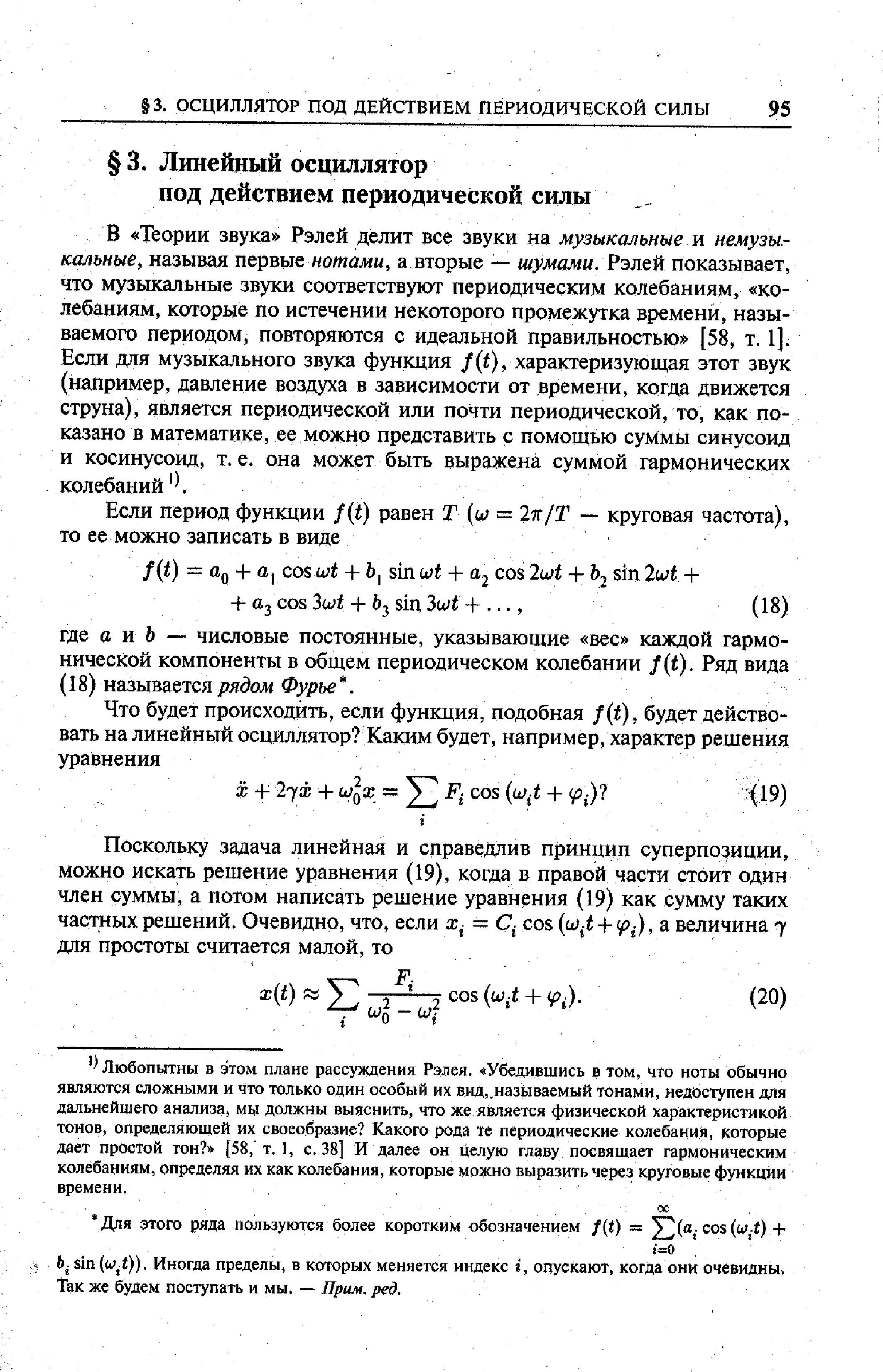 Любопытны в этом плане рассуждения Рэлея. Убедившись в том, что ноты обычно являются сложными и что только один особый их вид,.называемый тонами, недоступен для дальнейшего анализа, мь.1 должны выяснить, что же является физической характеристикой тонов, определяющей их своеобразие Какого рода те периодические колебания, которые дает простой тон [58, т, 1, с. 38] И далее он целую главу посвящает гармоническим колебаниям, определяя их как колебания, которые можно выразить через круговые функции времени.
