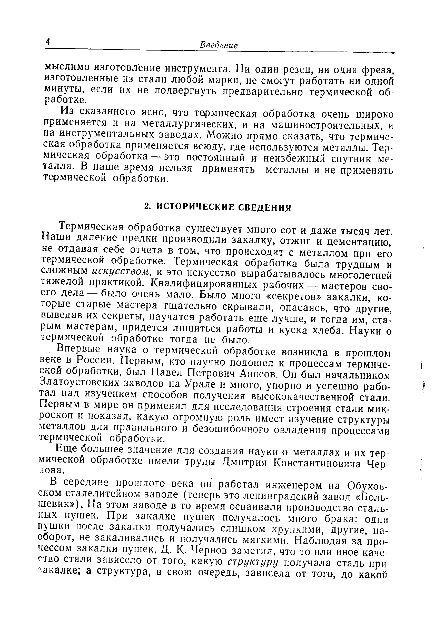 Термическая обработка существует много сот и даже тысяч лет. Наши далекие предки производили закалку, отжиг и цементацию, не отдавая себе отчета в том, что происходит с металлом при его термической обработке. Термическая обработка была трудным и сложным искусством, и это искусство вырабатывалось многолетней тяжелой практикой. Квалифицированных рабочих — мастеров своего дела — было очень мало. Было много секретов закалки, которые старые мастера тщательно скрывали, опасаясь, что другие, выведав их секреты, научатся работать еще лучше, и тогда им, старым мастерам, придется лишиться работы и куска хлеба. Науки о термической обработке тогда не было.
