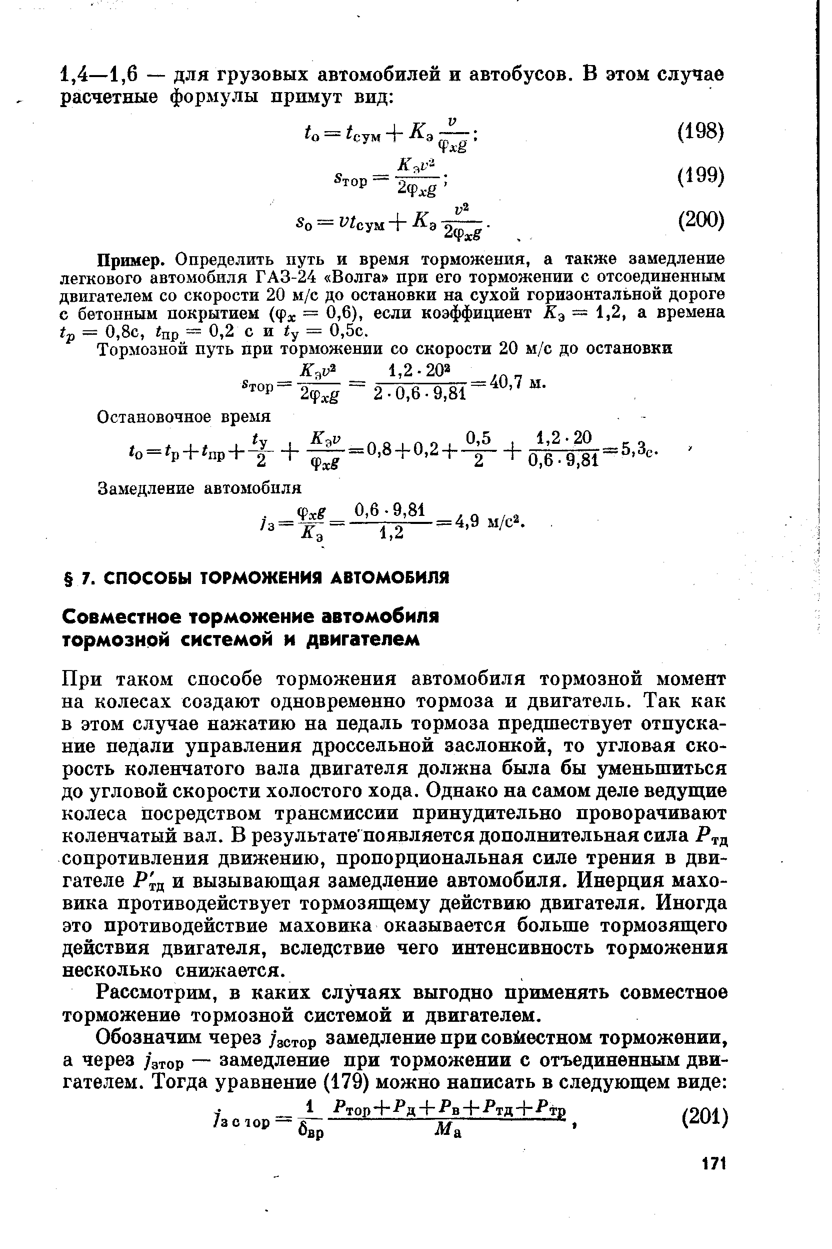 При таком способе торможения автомобиля тормозной момент на колесах создают одновременно тормоза и двигатель. Так как в этом случае нажатию на педаль тормоза предшествует отпускание педали управления дроссельной заслонкой, то угловая скорость коленчатого вала двигателя должна была бы уменьшиться до угловой скорости холостого хода. Однако на самом деле ведущие колеса посредством трансмиссии принудительно проворачивают коленчатый вал. В результате появляется дополнительная сила Ртд сопротивления движению, пропорциональная силе трения в двигателе Р .д и вызывающая замедление автомобиля. Инерция маховика противодействует тормозящему действию двигателя. Иногда это противодействие маховика оказывается больше тормозящего действия двигателя, вследствие чего интенсивность торможения несколько снижается.
