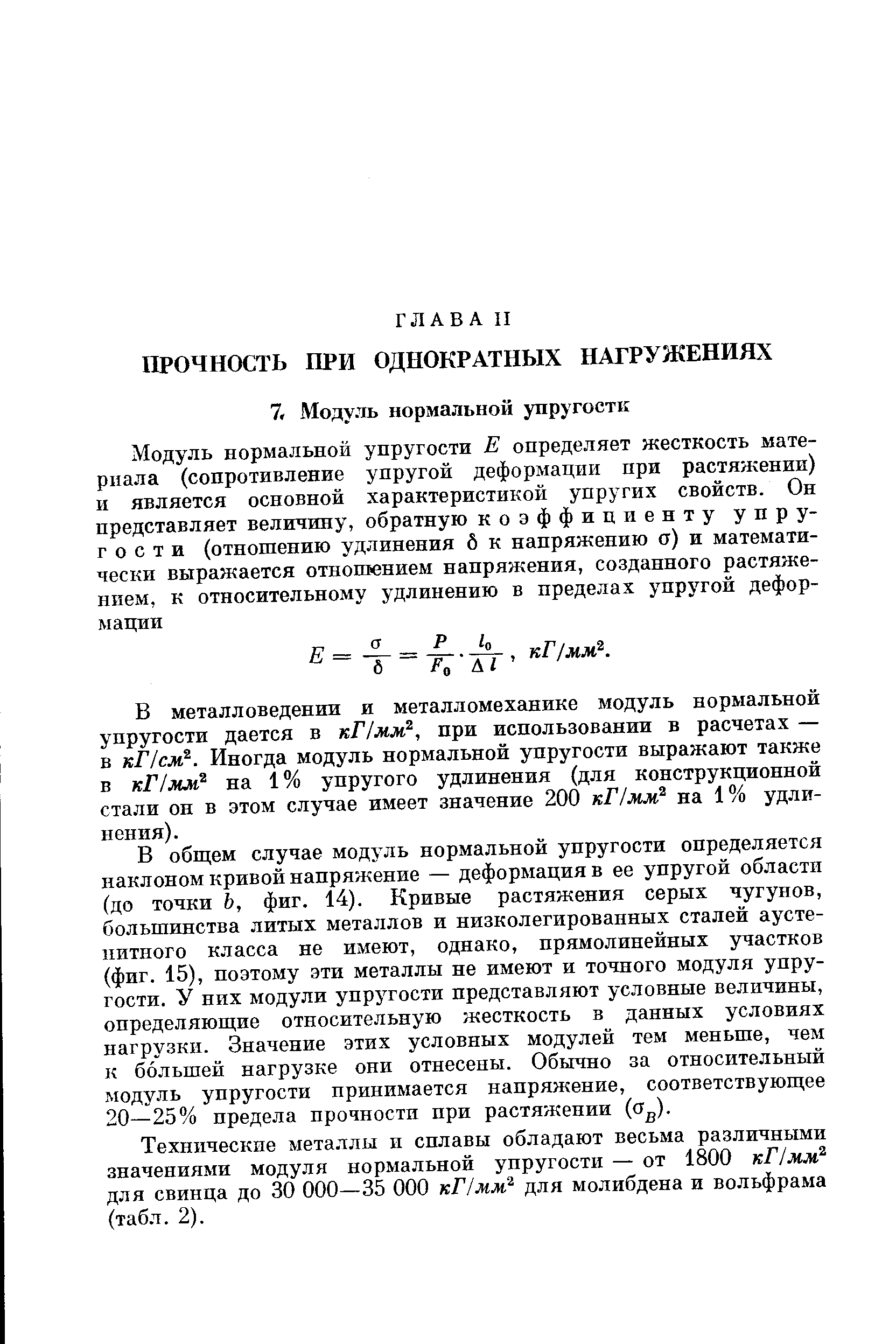 В обш ем случае модуль нормальной упругости определяется наклоном кривой напряжение — деформация в ее упругой области (до точки Ь, фиг. 14). Кривые растяжения серых чугунов, большинства литых металлов и низколегированных сталей аусте-питного класса не имеют, однако, прямолинейных участков (фиг. 15), поэтому эти металлы не имеют и точного модуля упругости. У них модули упругости представляют условные величины, определяющие относительную жесткость в данных условиях нагрузки. Значение этих условных модулей тем меньше, чем к большей нагрузке они отнесены. Обычно за относительный модуль упругости принимается напряжение, соответствующее 20—25% предела прочности при растяжении (о ).
